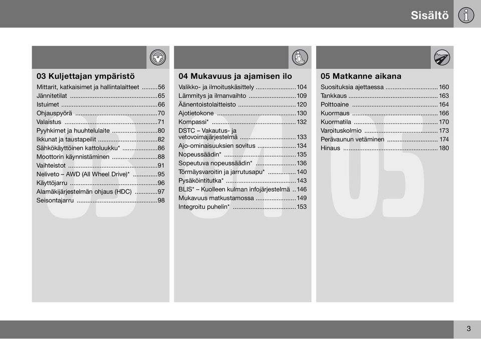 ..97 Seisontajarru...98 04 Mukavuus ja ajamisen ilo 04 05 Valikko- ja ilmoituskäsittely...104 Lämmitys ja ilmanvaihto...109 Äänentoistolaitteisto...120 Ajotietokone...130 Kompassi*.