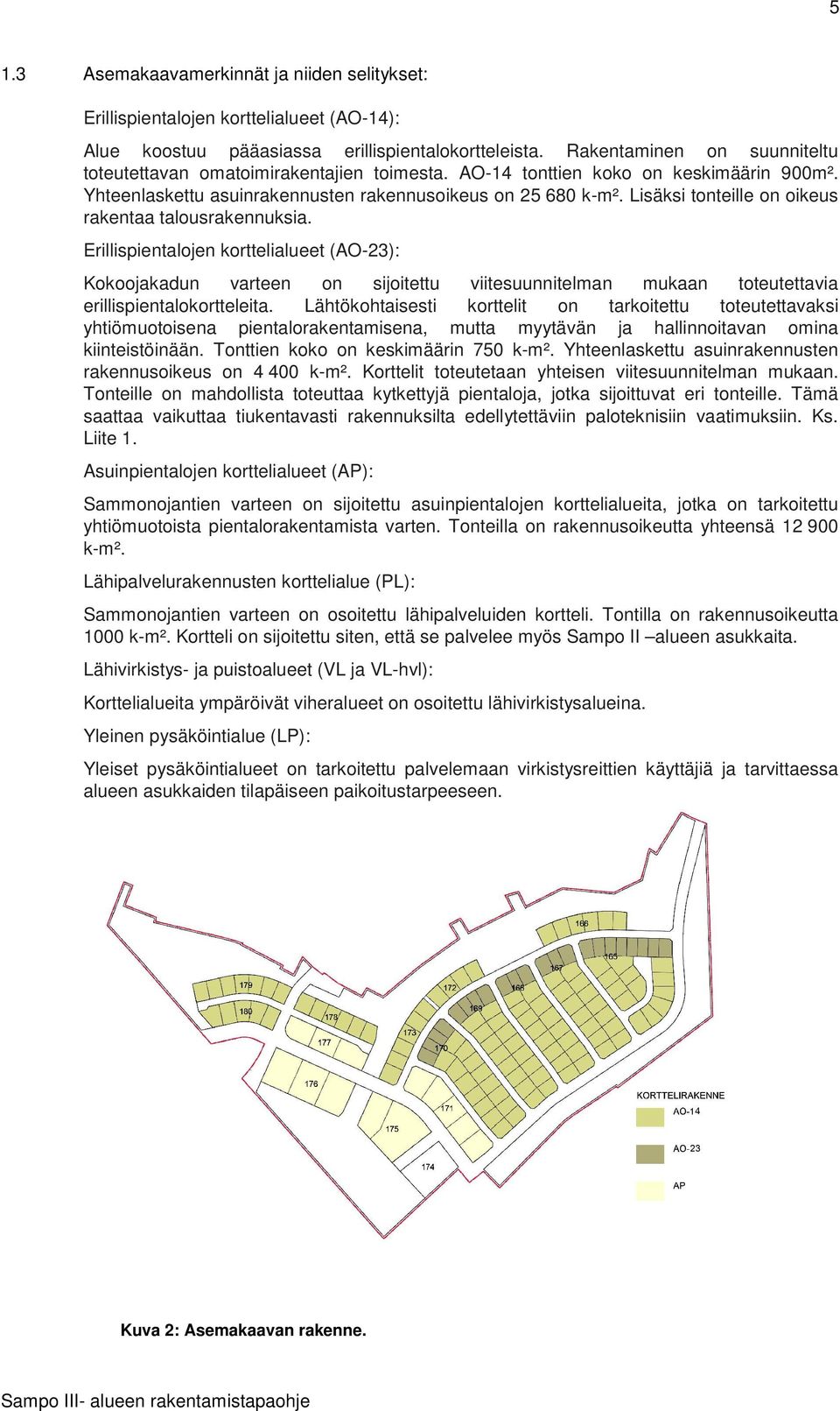 Lisäksi tonteille on oikeus rakentaa talousrakennuksia. Erillispientalojen korttelialueet (AO-23): Kokoojakadun varteen on sijoitettu viitesuunnitelman mukaan toteutettavia erillispientalokortteleita.