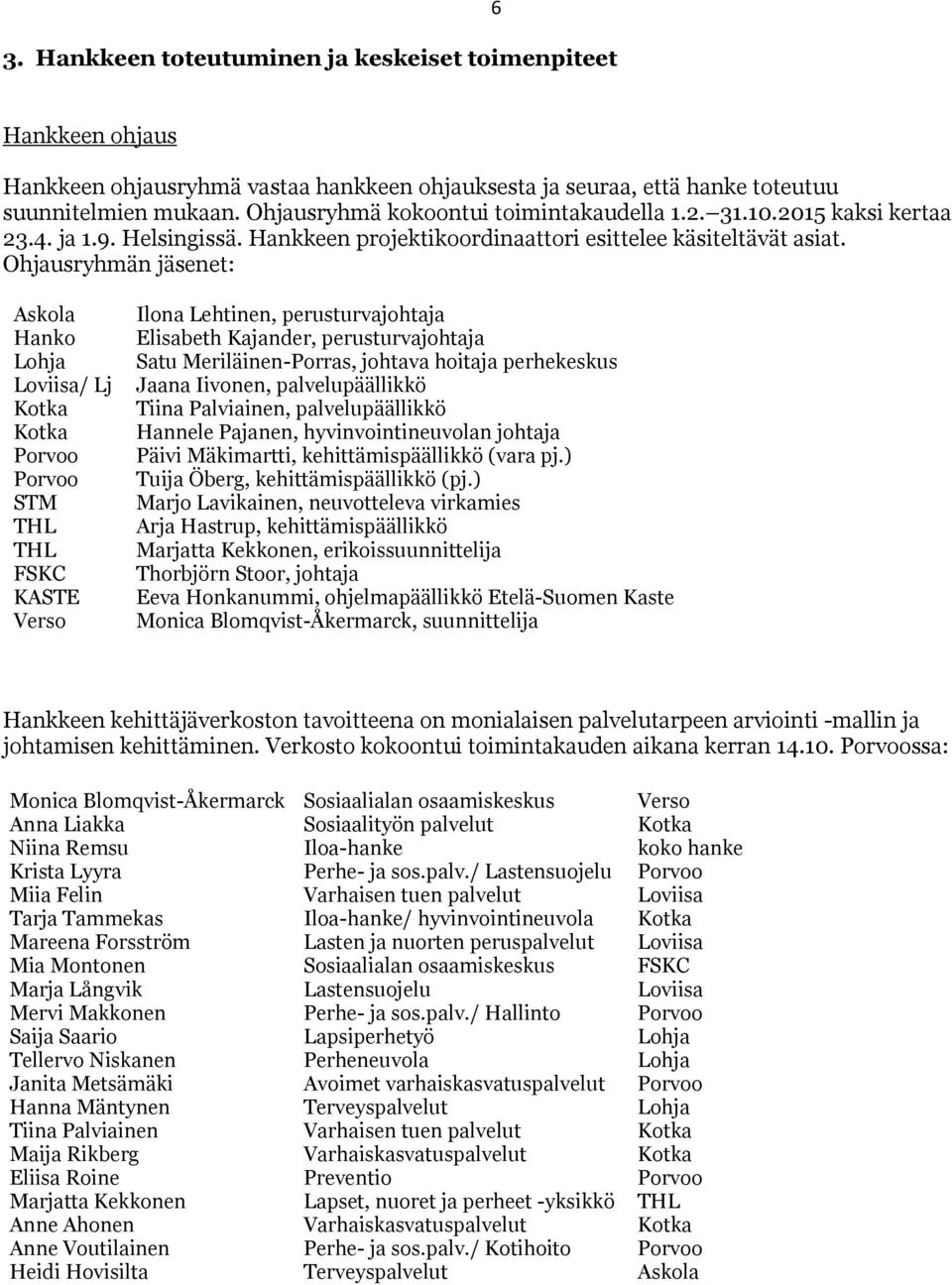 Ohjausryhmän jäsenet: Askola Hanko Lohja Loviisa/ Lj STM THL THL FSKC KASTE Verso Ilona Lehtinen, perusturvajohtaja Elisabeth Kajander, perusturvajohtaja Satu Meriläinen-Porras, johtava hoitaja