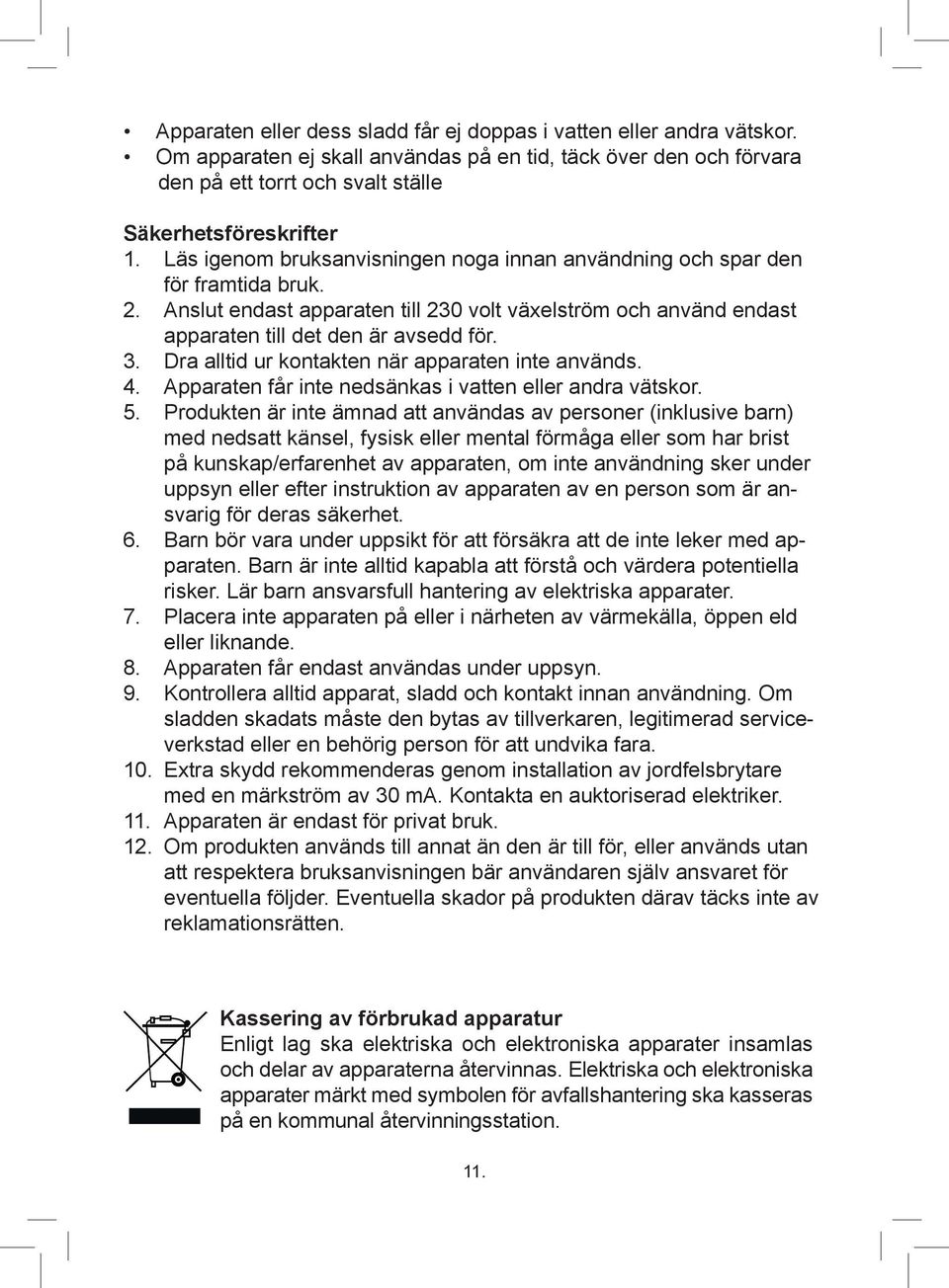 Dra alltid ur kontakten när apparaten inte används. 4. Apparaten får inte nedsänkas i vatten eller andra vätskor. 5.