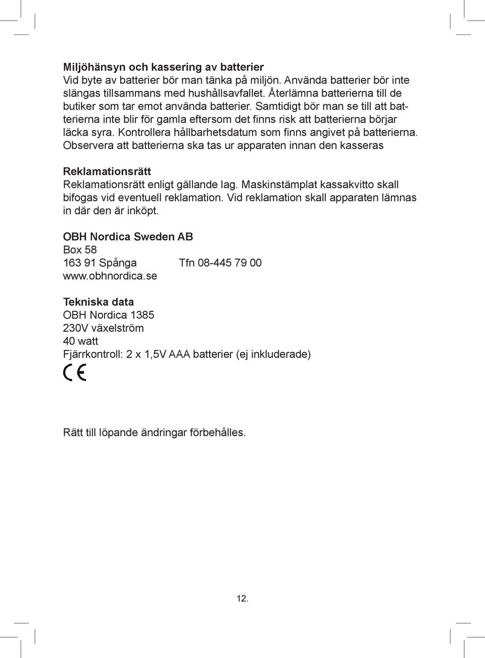 Kontrollera hållbarhetsdatum som finns angivet på batterierna. Observera att batterierna ska tas ur apparaten innan den kasseras Reklamationsrätt Reklamationsrätt enligt gällande lag.