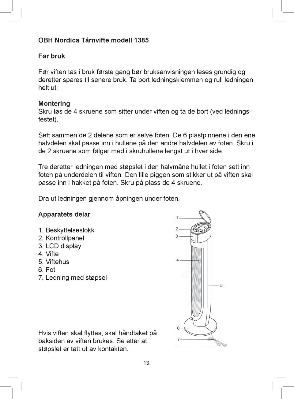 De 6 plastpinnene i den ene halvdelen skal passe inn i hullene på den andre halvdelen av foten. Skru i de 2 skruene som følger med i skruhullene lengst ut i hver side.