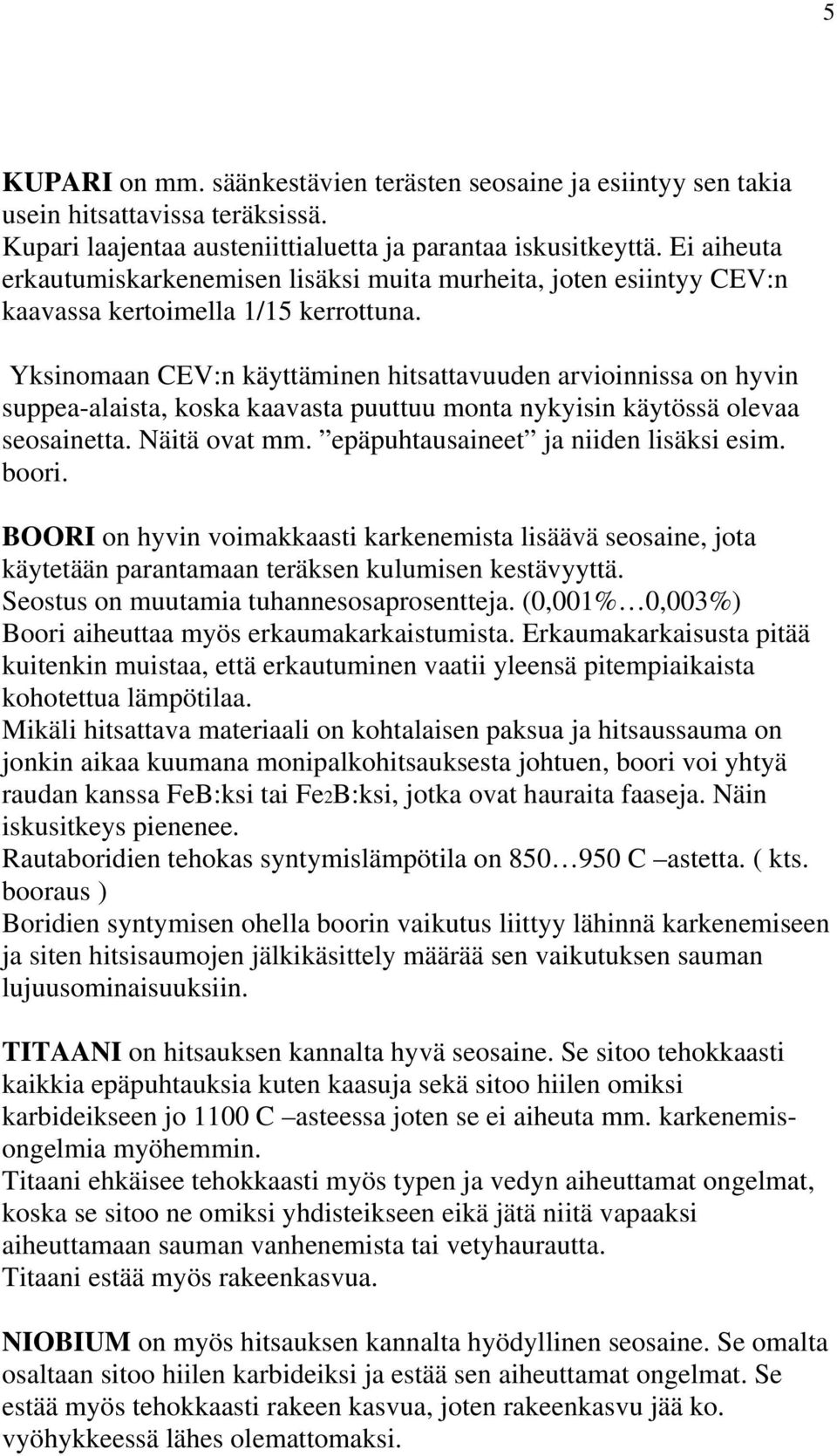 Yksinomaan CEV:n käyttäminen hitsattavuuden arvioinnissa on hyvin suppea-alaista, koska kaavasta puuttuu monta nykyisin käytössä olevaa seosainetta. Näitä ovat mm.