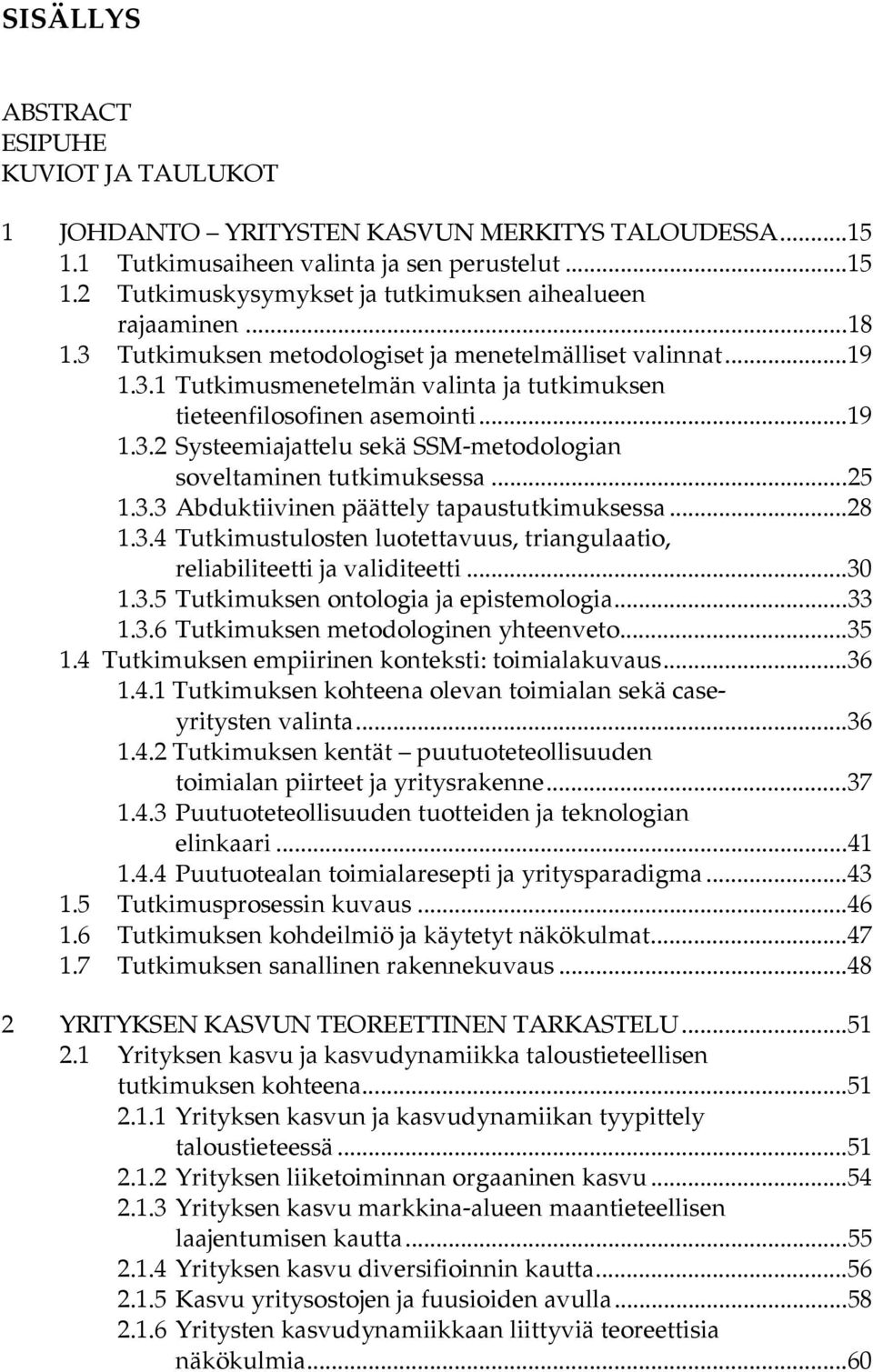 ..25 1.3.3 Abduktiivinen päättely tapaustutkimuksessa...28 1.3.4 Tutkimustulosten luotettavuus, triangulaatio, reliabiliteetti ja validiteetti...30 1.3.5 Tutkimuksen ontologia ja epistemologia...33 1.