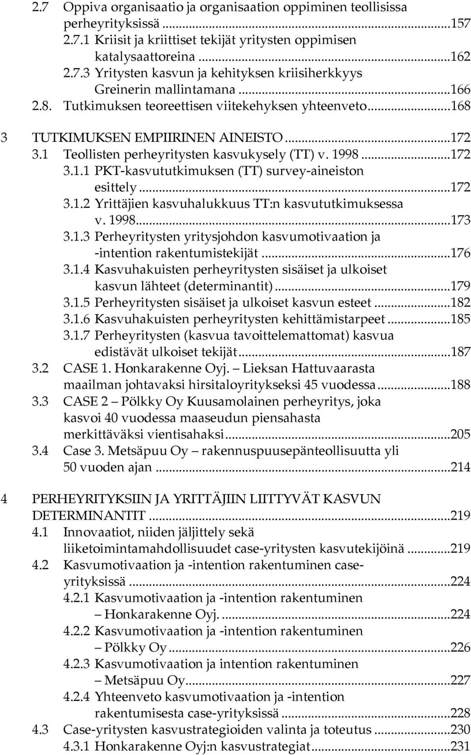 ..172 3.1.2 Yrittäjien kasvuhalukkuus TT:n kasvututkimuksessa v. 1998...173 3.1.3 Perheyritysten yritysjohdon kasvumotivaation ja -intention rakentumistekijät...176 3.1.4 Kasvuhakuisten perheyritysten sisäiset ja ulkoiset kasvun lähteet (determinantit).