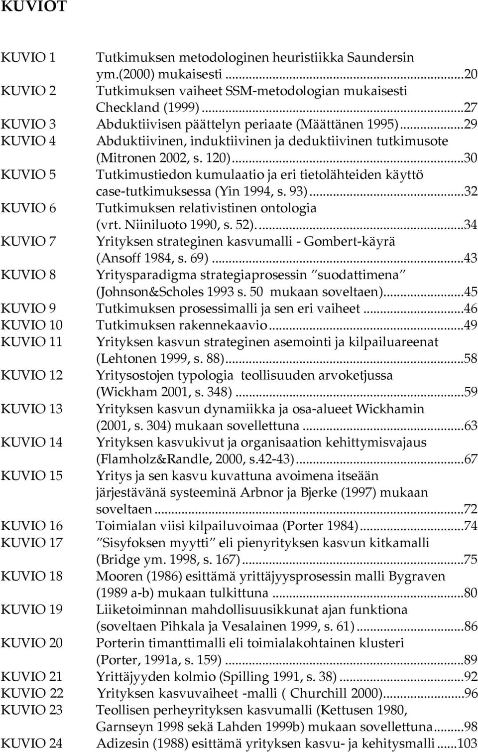 ..30 KUVIO 5 Tutkimustiedon kumulaatio ja eri tietolähteiden käyttö case-tutkimuksessa (Yin 1994, s. 93)...32 KUVIO 6 Tutkimuksen relativistinen ontologia (vrt. Niiniluoto 1990, s. 52).