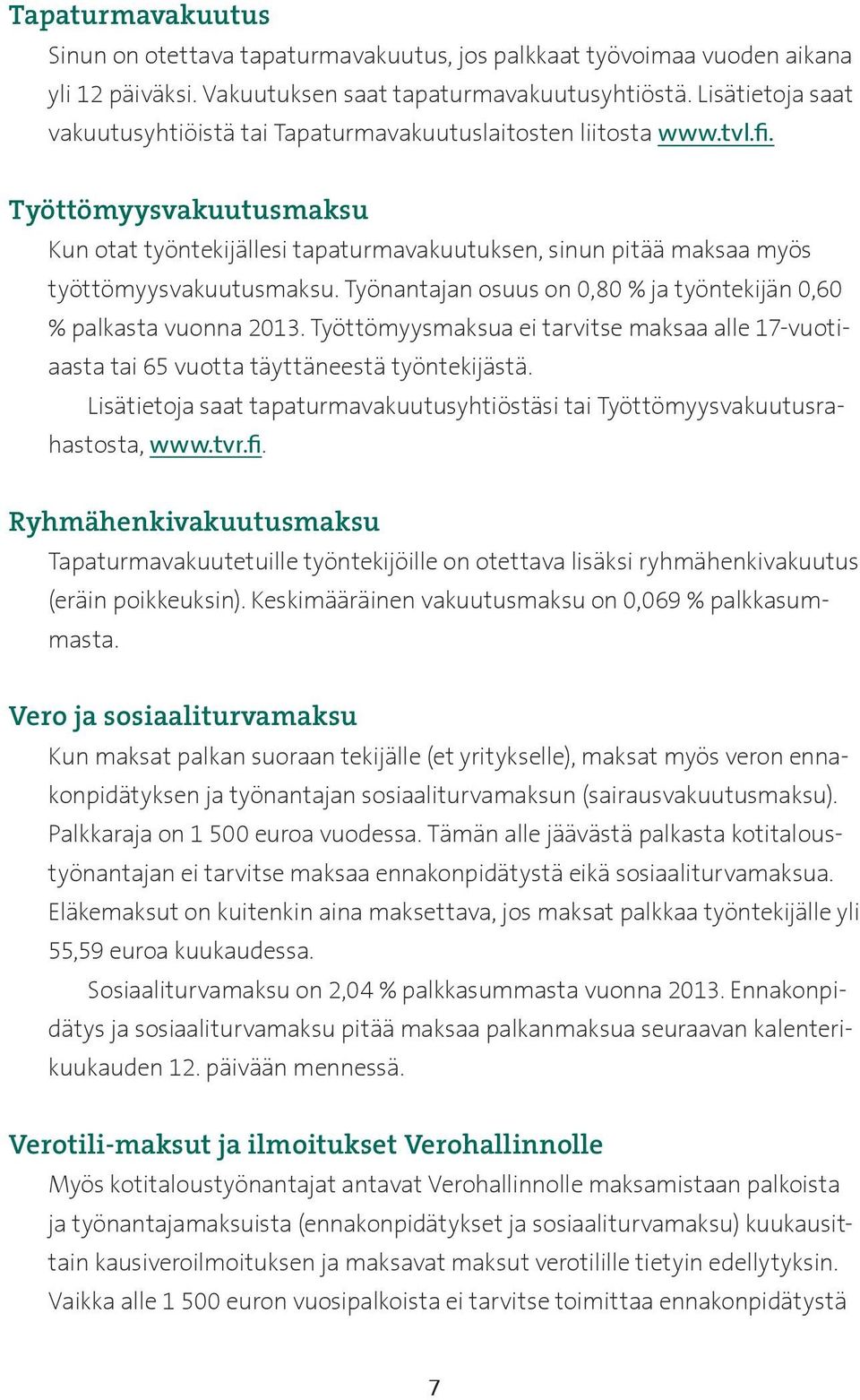 Työttömyysvakuutusmaksu Kun otat työntekijällesi tapaturmavakuutuksen, sinun pitää maksaa myös työttömyysvakuutusmaksu. Työnantajan osuus on 0,80 % ja työntekijän 0,60 % palkasta vuonna 2013.