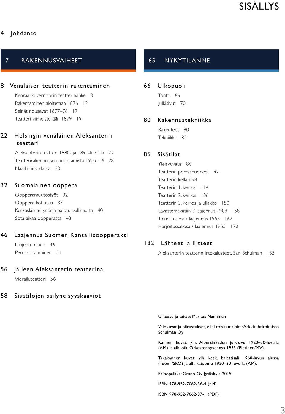 ooppera Oopperamuutostyöt 32 Ooppera kotiutuu 37 Keskuslämmitystä ja paloturvallisuutta 40 Sota-aikaa oopperassa 43 46 Laajennus Suomen Kansallisoopperaksi Laajentuminen 46 Peruskorjaaminen 51 66