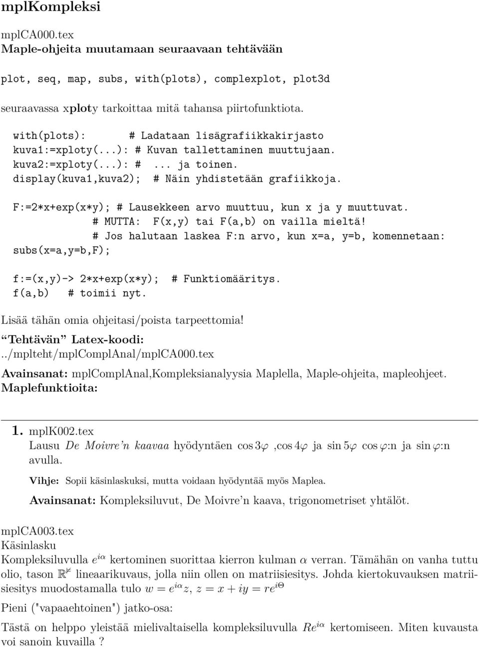 F:=2*x+exp(x*y); # Lausekkeen arvo muuttuu, kun x ja y muuttuvat. # MUTTA: F(x,y) tai F(a,b) on vailla mieltä!