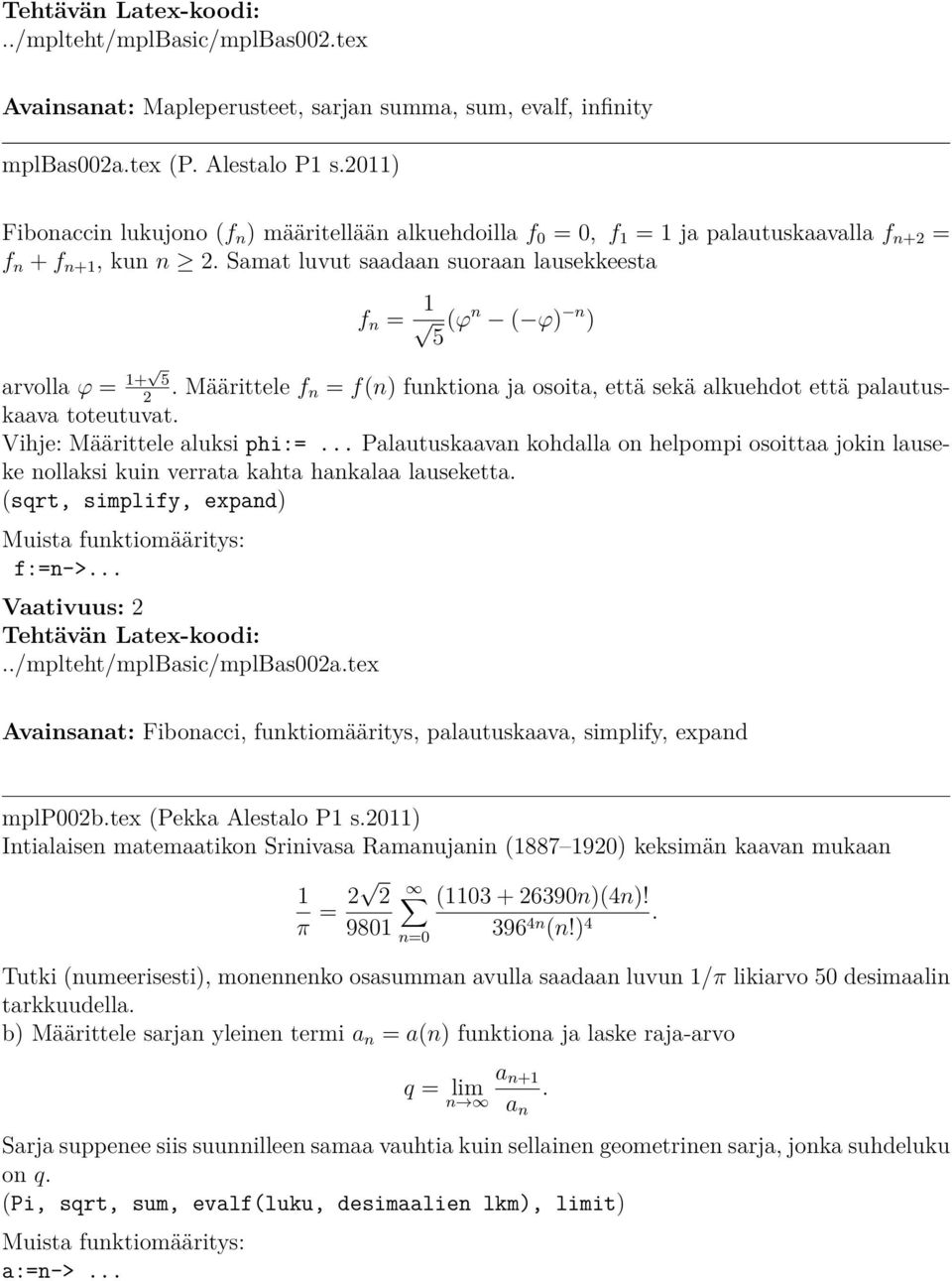 Samat luvut saadaan suoraan lausekkeesta f n = 1 5 (ϕ n ( ϕ) n ) arvolla ϕ = 1+ 5 2. Määrittele f n = f(n) funktiona ja osoita, että sekä alkuehdot että palautuskaava toteutuvat.