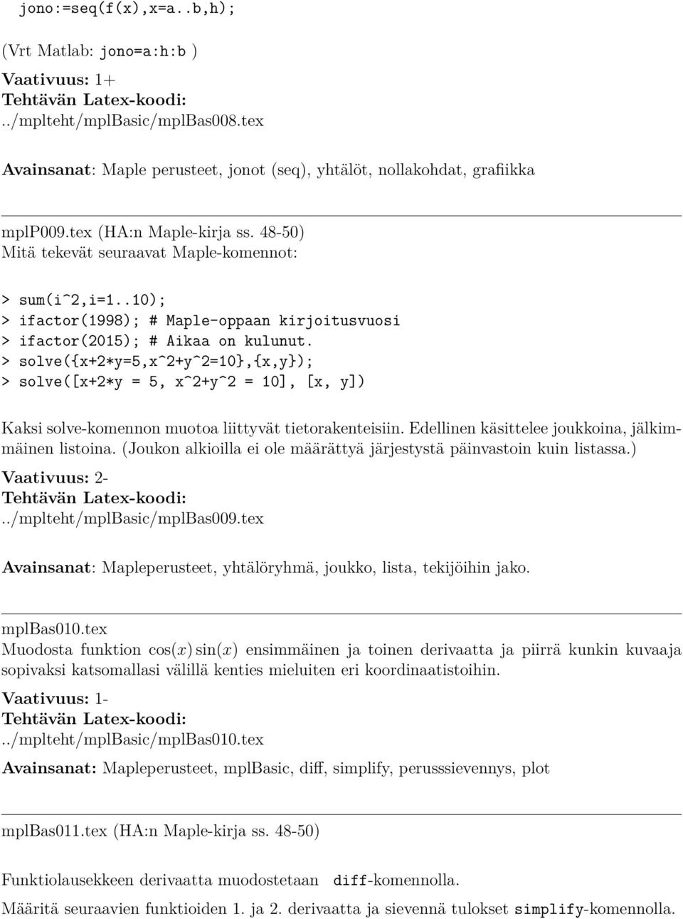 > solve({x+2*y=5,x^2+y^2=10},{x,y}); > solve([x+2*y = 5, x^2+y^2 = 10], [x, y]) Kaksi solve-komennon muotoa liittyvät tietorakenteisiin. Edellinen käsittelee joukkoina, jälkimmäinen listoina.