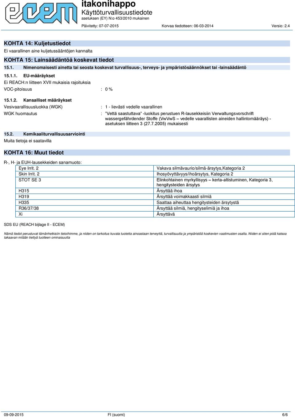 Kansalliset määräykset Vesivaarallisuusluokka (WGK) WGK huomautus : 1 - lievästi vedelle vaarallinen : Vettä saastuttava -luokitus perustuen R-lausekkeisiin Verwaltungsvorschrift wassergefährdender