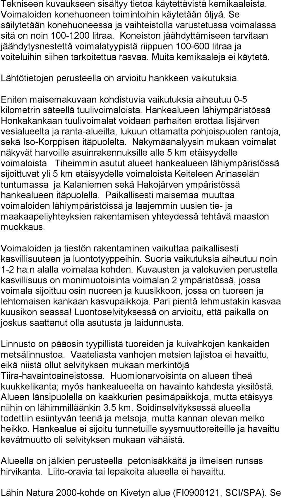 Koneiston jäähdyttämiseen tarvitaan jäähdytysnestettä voimalatyypistä riippuen 100-600 litraa ja voiteluihin siihen tarkoitettua rasvaa. Muita kemikaaleja ei käytetä.