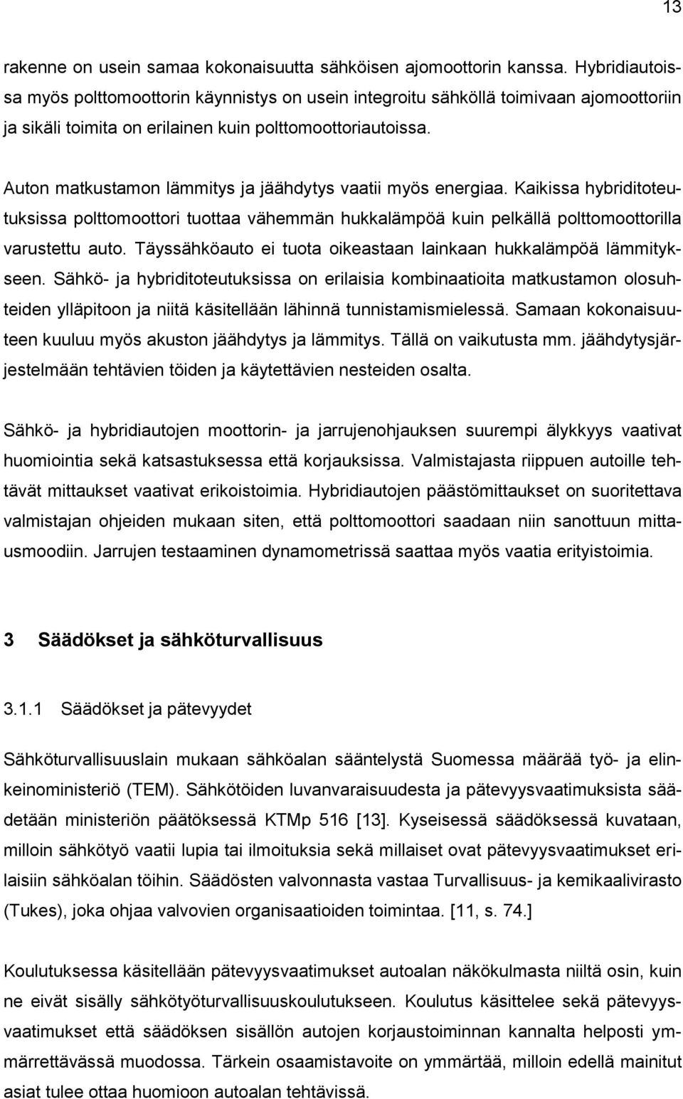 Auton matkustamon lämmitys ja jäähdytys vaatii myös energiaa. Kaikissa hybriditoteutuksissa polttomoottori tuottaa vähemmän hukkalämpöä kuin pelkällä polttomoottorilla varustettu auto.