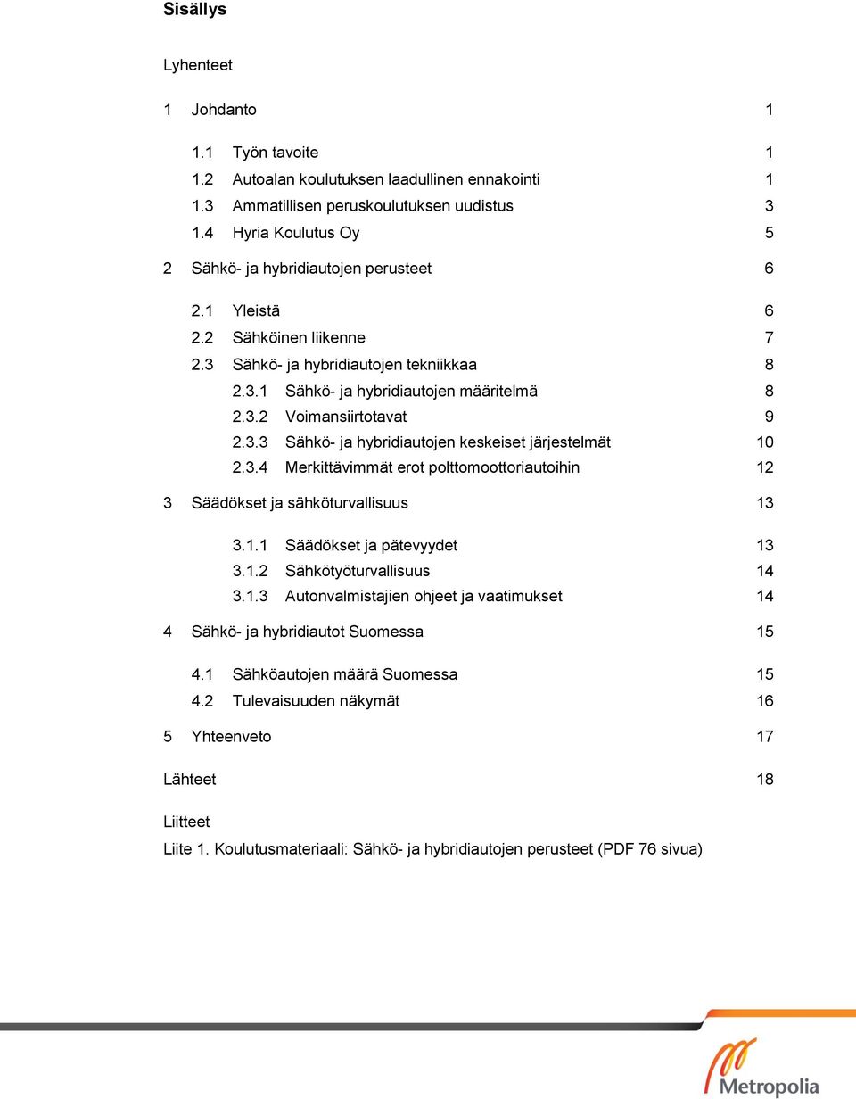 3.3 Sähkö- ja hybridiautojen keskeiset järjestelmät 10 2.3.4 Merkittävimmät erot polttomoottoriautoihin 12 3 Säädökset ja sähköturvallisuus 13 3.1.1 Säädökset ja pätevyydet 13 3.1.2 Sähkötyöturvallisuus 14 3.
