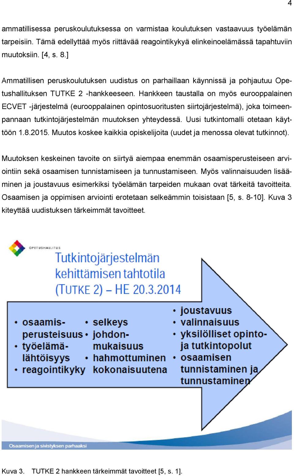 Hankkeen taustalla on myös eurooppalainen ECVET -järjestelmä (eurooppalainen opintosuoritusten siirtojärjestelmä), joka toimeenpannaan tutkintojärjestelmän muutoksen yhteydessä.