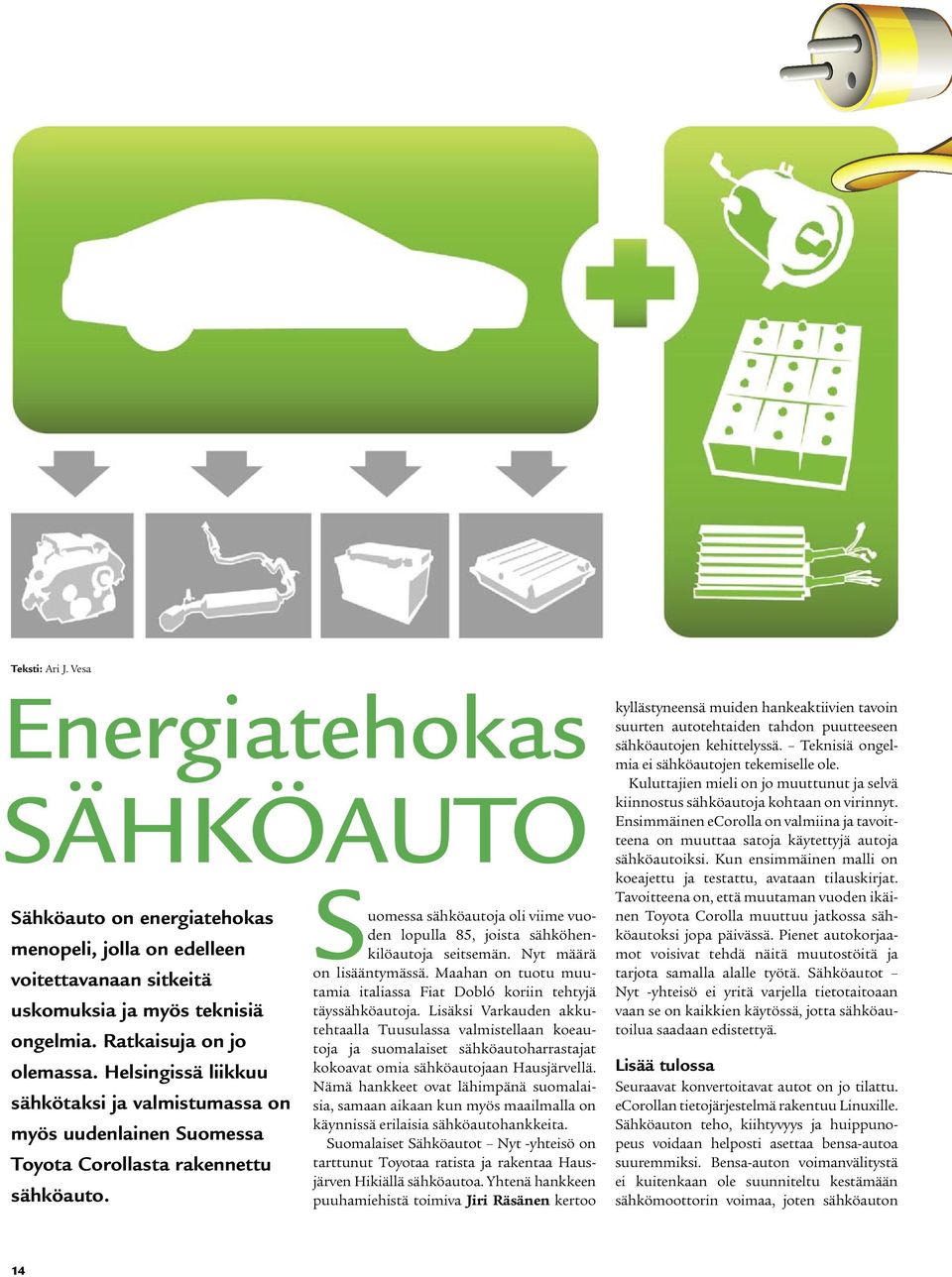 Suomessa sähköautoja oli viime vuoden lopulla 85, joista sähköhenkilöautoja seitsemän. Nyt määrä on lisääntymässä. Maahan on tuotu muutamia italiassa Fiat Dobló koriin tehtyjä täyssähköautoja.