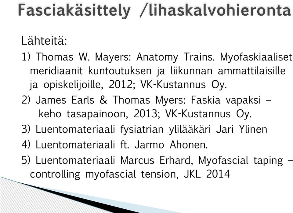 2) James Earls & Thomas Myers: Faskia vapaksi keho tasapainoon, 2013; VK-Kustannus Oy.