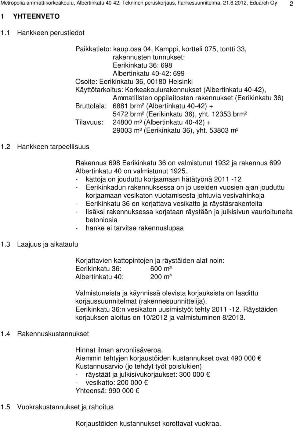 osa 04, Kamppi, kortteli 075, tontti 33, rakennusten tunnukset: Eerikinkatu 36: 698 Albertinkatu 40-42: 699 Osoite: Eerikinkatu 36, 00180 Helsinki Käyttötarkoitus: Korkeakoulurakennukset