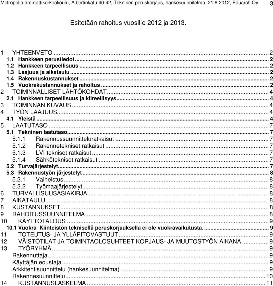 1 Hankkeen tarpeellisuus ja kiireellisyys... 4 3 TOIMINNAN KUVAUS... 4 4 TYÖN LAAJUUS... 4 4.1 Yleistä... 4 5 LAATUTASO... 7 5.1 Tekninen laatutaso... 7 5.1.1 Rakennussuunnitteluratkaisut... 7 5.1.2 Rakennetekniset ratkaisut.