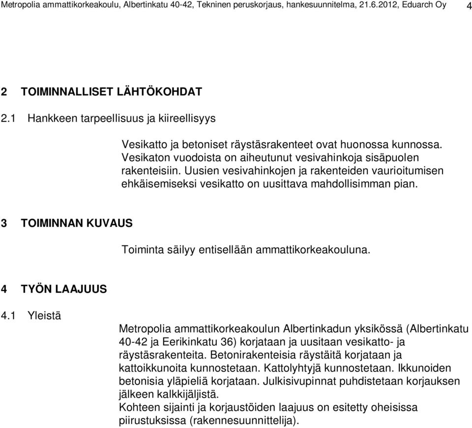 Uusien vesivahinkojen ja rakenteiden vaurioitumisen ehkäisemiseksi vesikatto on uusittava mahdollisimman pian. 3 TOIMINNAN KUVAUS Toiminta säilyy entisellään ammattikorkeakouluna. 4 TYÖN LAAJUUS 4.