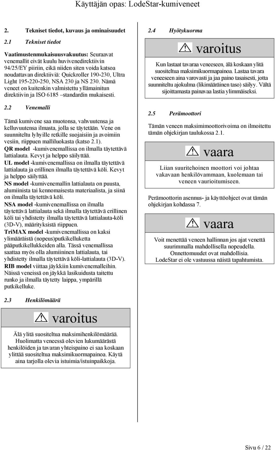 Ultra Light 195-220-250, NSA 230 ja NS 230. Nämä veneet on kuitenkin valmistettu yllämainitun direktiivin ja ISO 6185 standardin mukaisesti. 2.2 Venemalli Tämä kumivene saa muotonsa, vahvuutensa ja kelluvuutensa ilmasta, jolla se täytetään.