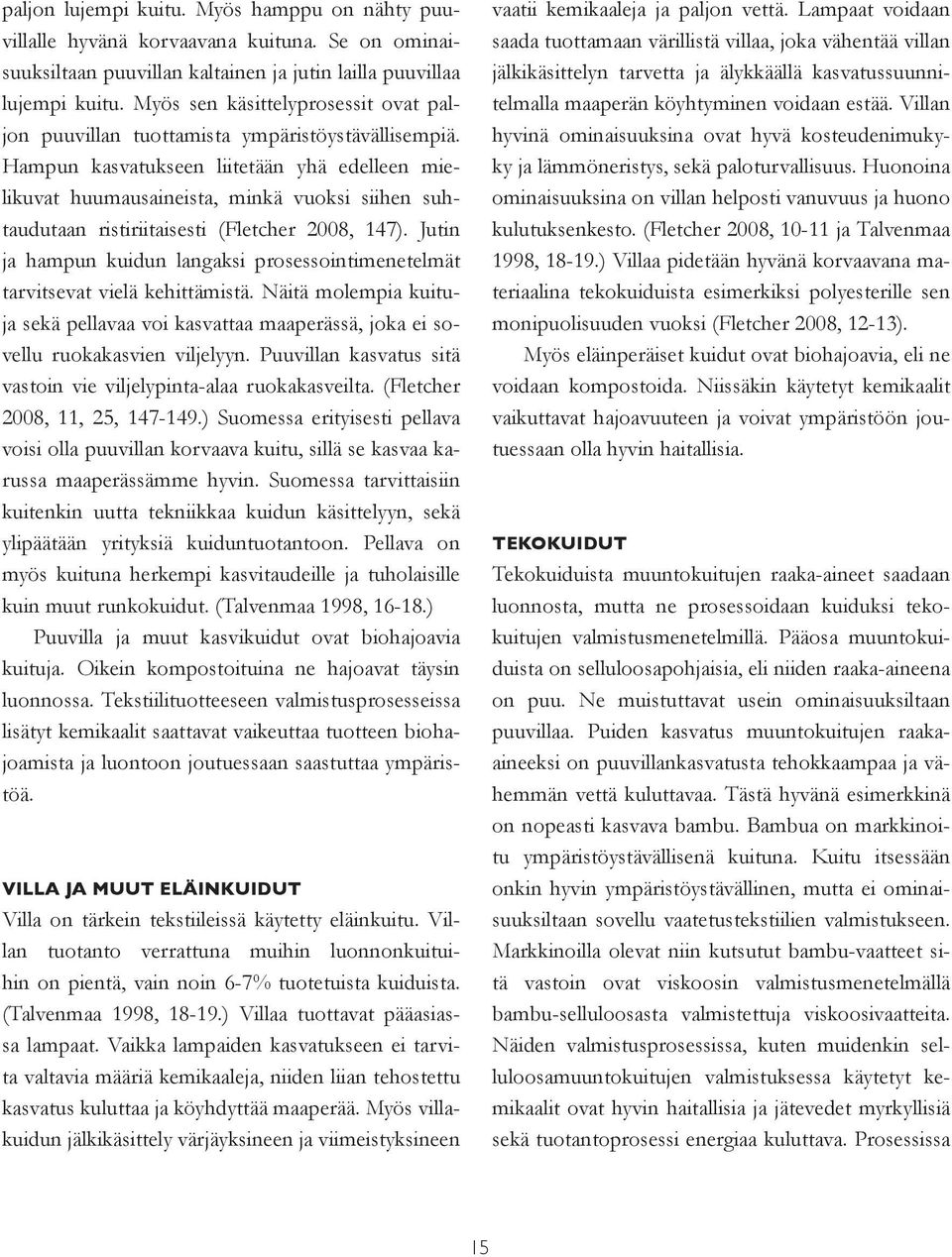 Hampun kasvatukseen liitetään yhä edelleen mielikuvat huumausaineista, minkä vuoksi siihen suhtaudutaan ristiriitaisesti (Fletcher 2008, 147).