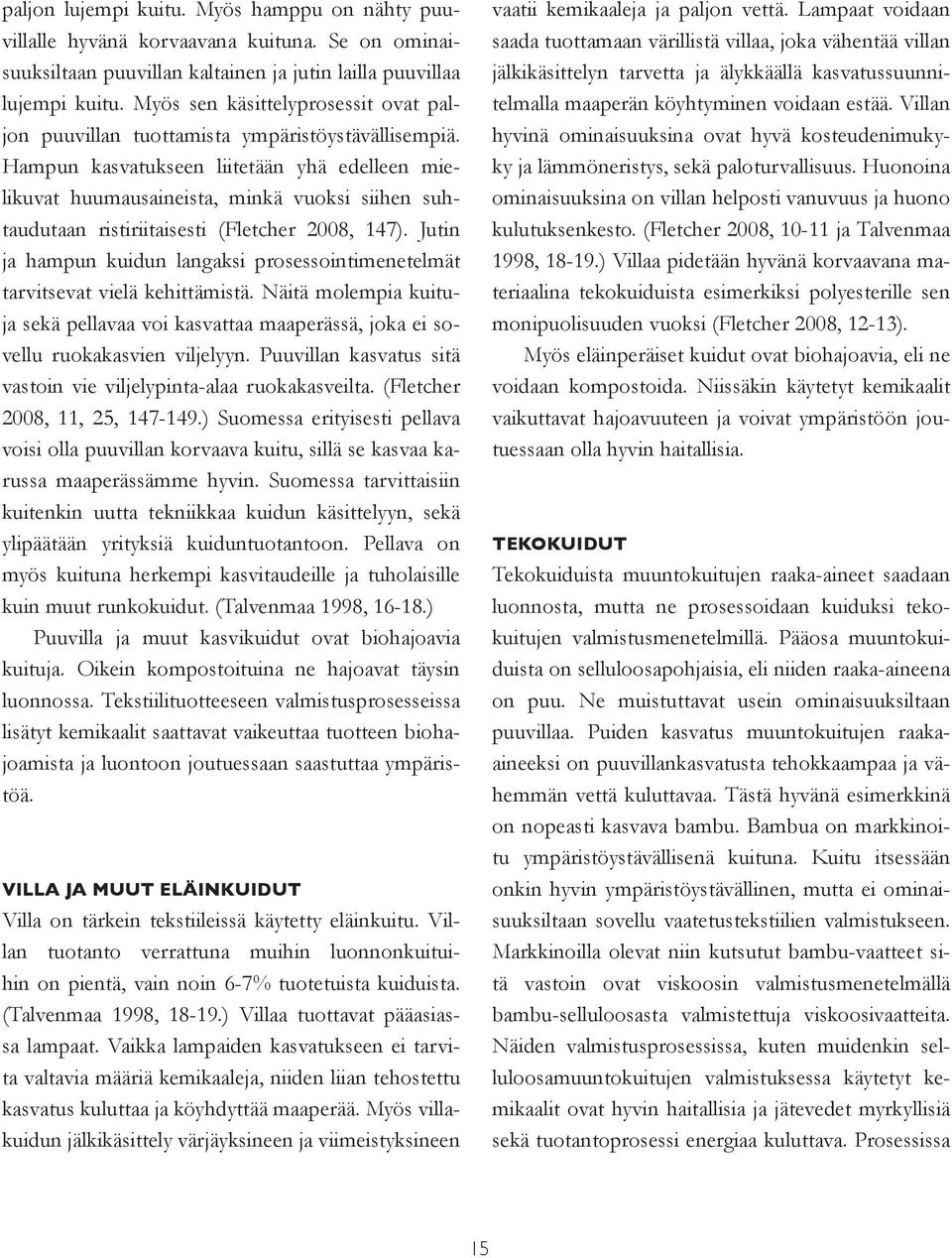 Hampun kasvatukseen liitetään yhä edelleen mielikuvat huumausaineista, minkä vuoksi siihen suhtaudutaan ristiriitaisesti (Fletcher 2008, 147).