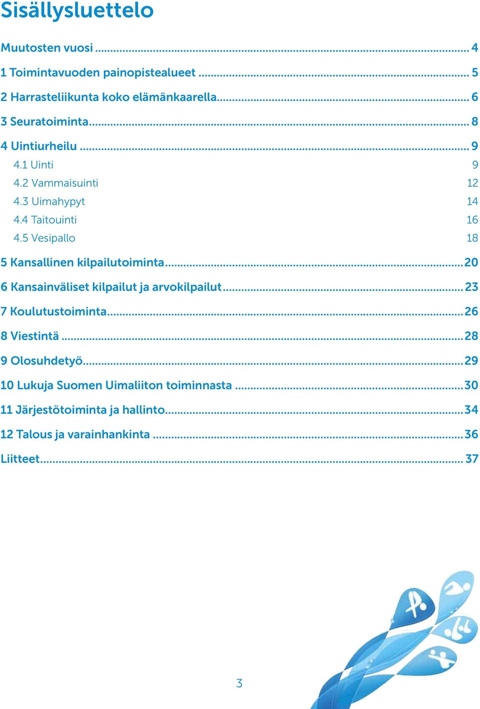 5 Vesipallo 18 5 Kansallinen kilpailutoiminta...20 6 Kansainväliset kilpailut ja arvokilpailut... 23 7 Koulutustoiminta.
