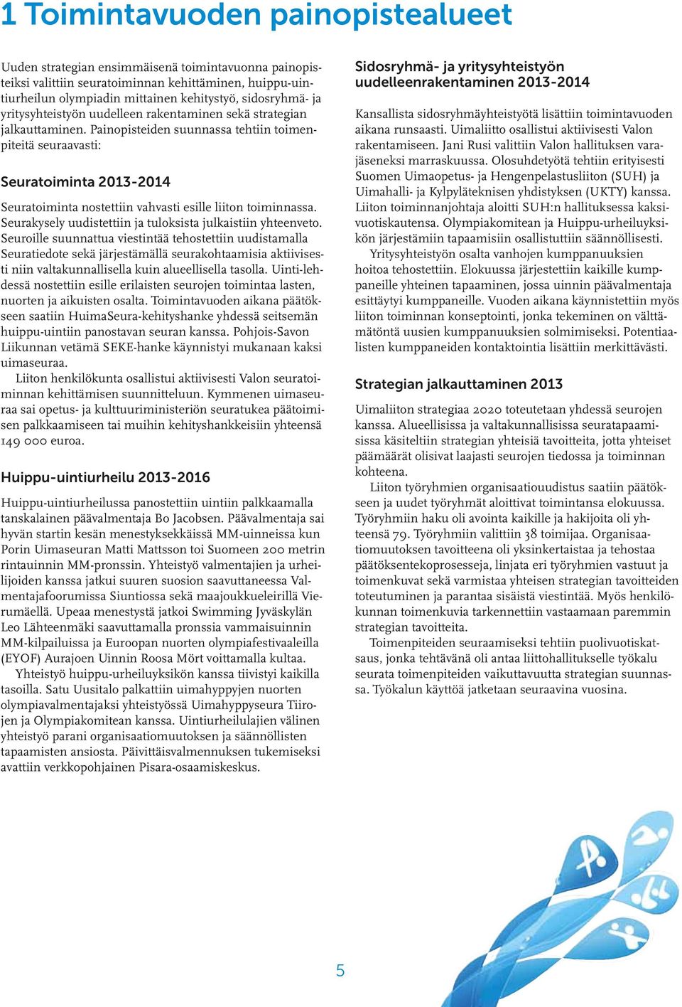 Painopisteiden suunnassa tehtiin toimenpiteitä seuraavasti: Seuratoiminta 2013-2014 Seuratoiminta nostettiin vahvasti esille liiton toiminnassa.