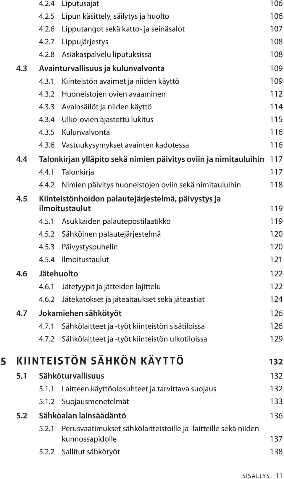 3.5 Kulunvalvonta 116 4.3.6 Vastuukysymykset avainten kadotessa 116 4.4 Talonkirjan ylläpito sekä nimien päivitys oviin ja nimitauluihin 117 4.4.1 Talonkirja 117 4.4.2 Nimien päivitys huoneistojen oviin sekä nimitauluihin 118 4.