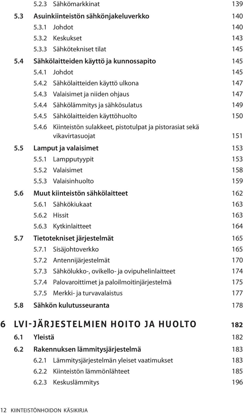 5 Lamput ja valaisimet 153 5.5.1 Lampputyypit 153 5.5.2 Valaisimet 158 5.5.3 Valaisinhuolto 159 5.6 Muut kiinteistön sähkölaitteet 162 5.6.1 Sähkökiukaat 163 5.6.2 Hissit 163 5.6.3 Kytkinlaitteet 164 5.