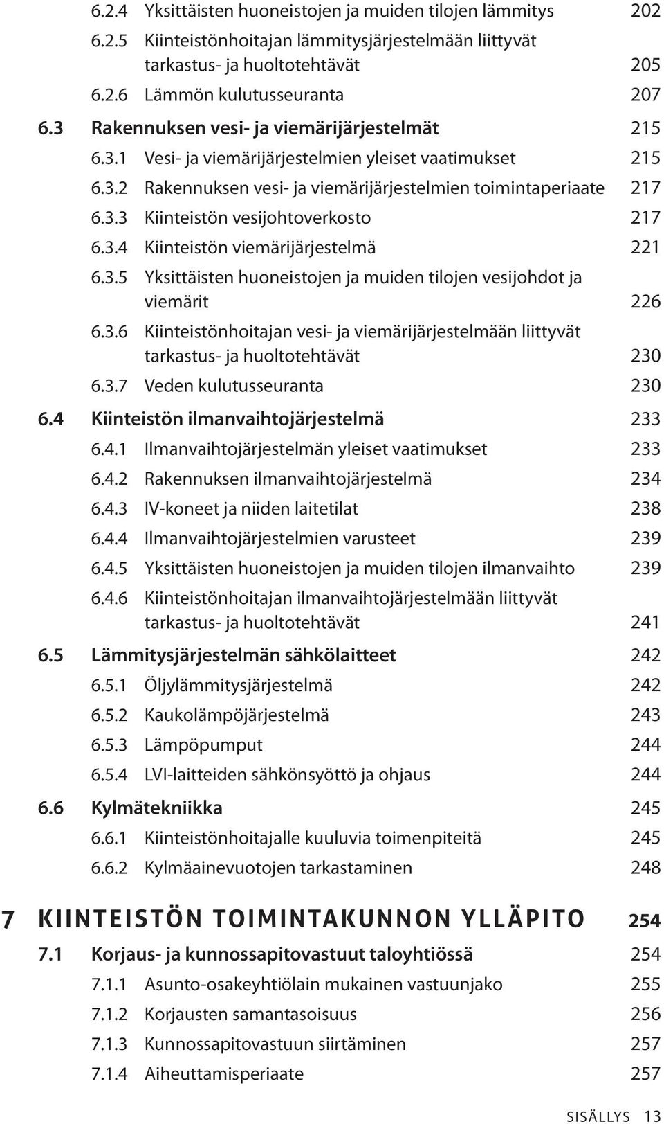 3.4 Kiinteistön viemärijärjestelmä 221 6.3.5 Yksittäisten huoneistojen ja muiden tilojen vesijohdot ja viemärit 226 6.3.6 Kiinteistönhoitajan vesi- ja viemärijärjestelmään liittyvät tarkastus- ja huoltotehtävät 230 6.