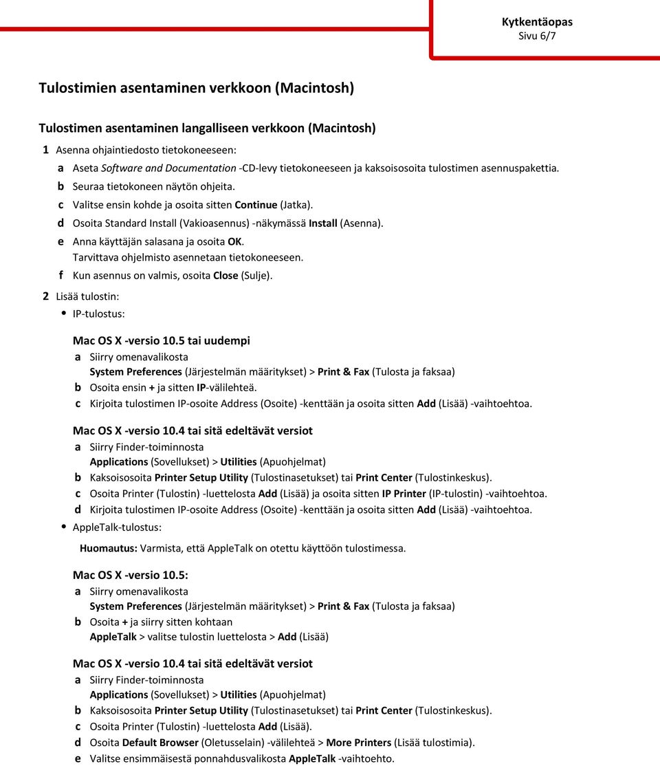 Osoita Standard Install (Vakioasennus) -näkymässä Install (Asenna). Anna käyttäjän salasana ja osoita OK. Tarvittava ohjelmisto asennetaan tietokoneeseen. Kun asennus on valmis, osoita Close (Sulje).