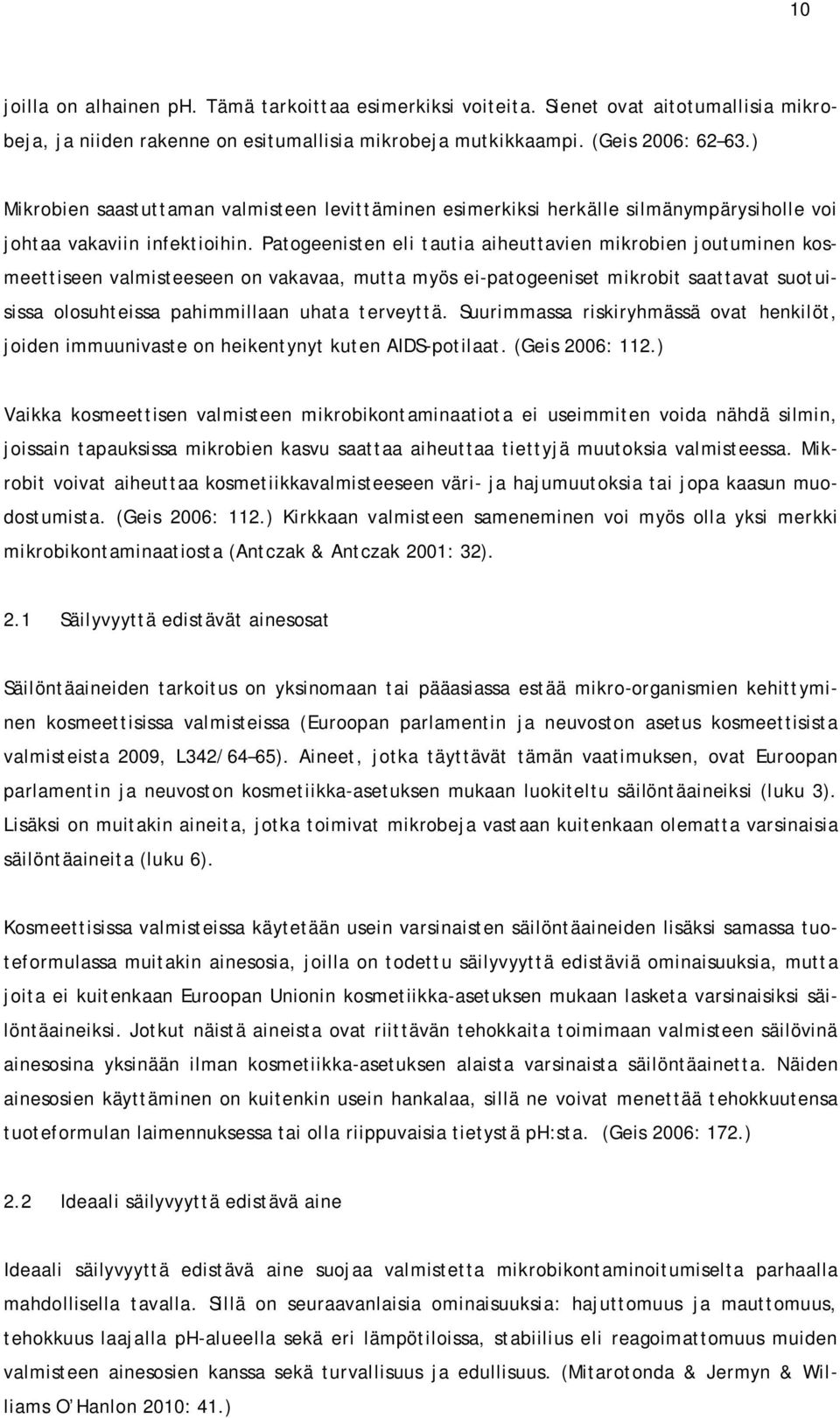 Patogeenisten eli tautia aiheuttavien mikrobien joutuminen kosmeettiseen valmisteeseen on vakavaa, mutta myös ei-patogeeniset mikrobit saattavat suotuisissa olosuhteissa pahimmillaan uhata terveyttä.