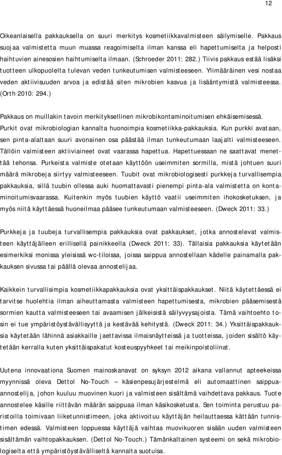 ) Tiivis pakkaus estää lisäksi tuotteen ulkopuolelta tulevan veden tunkeutumisen valmisteeseen.