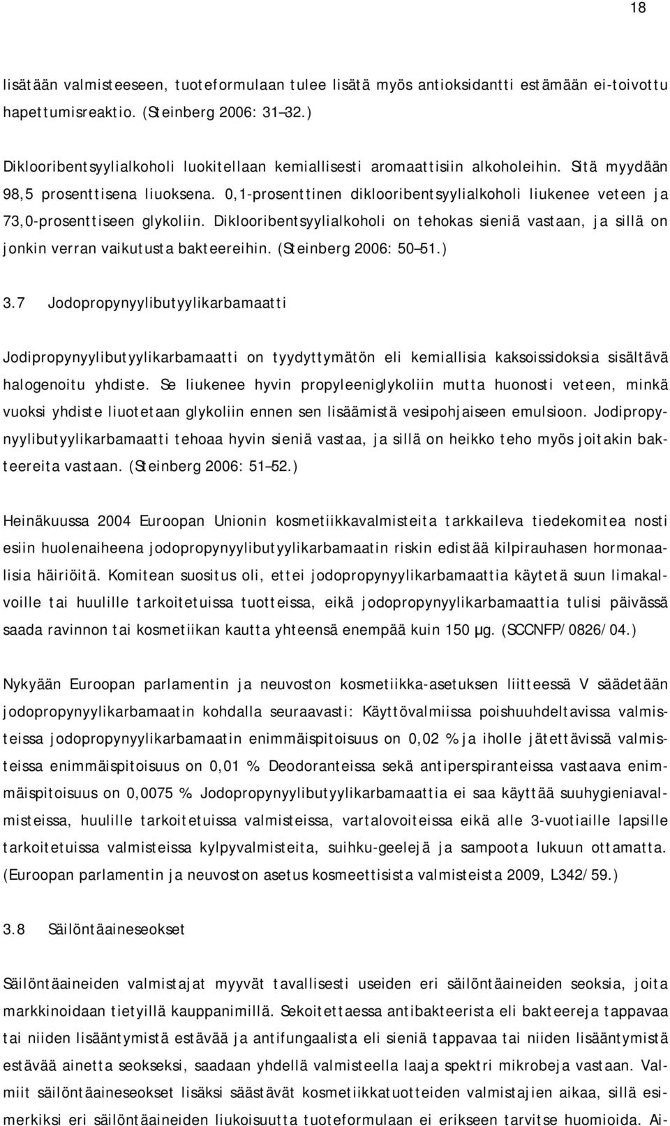 0,1-prosenttinen diklooribentsyylialkoholi liukenee veteen ja 73,0-prosenttiseen glykoliin. Diklooribentsyylialkoholi on tehokas sieniä vastaan, ja sillä on jonkin verran vaikutusta bakteereihin.