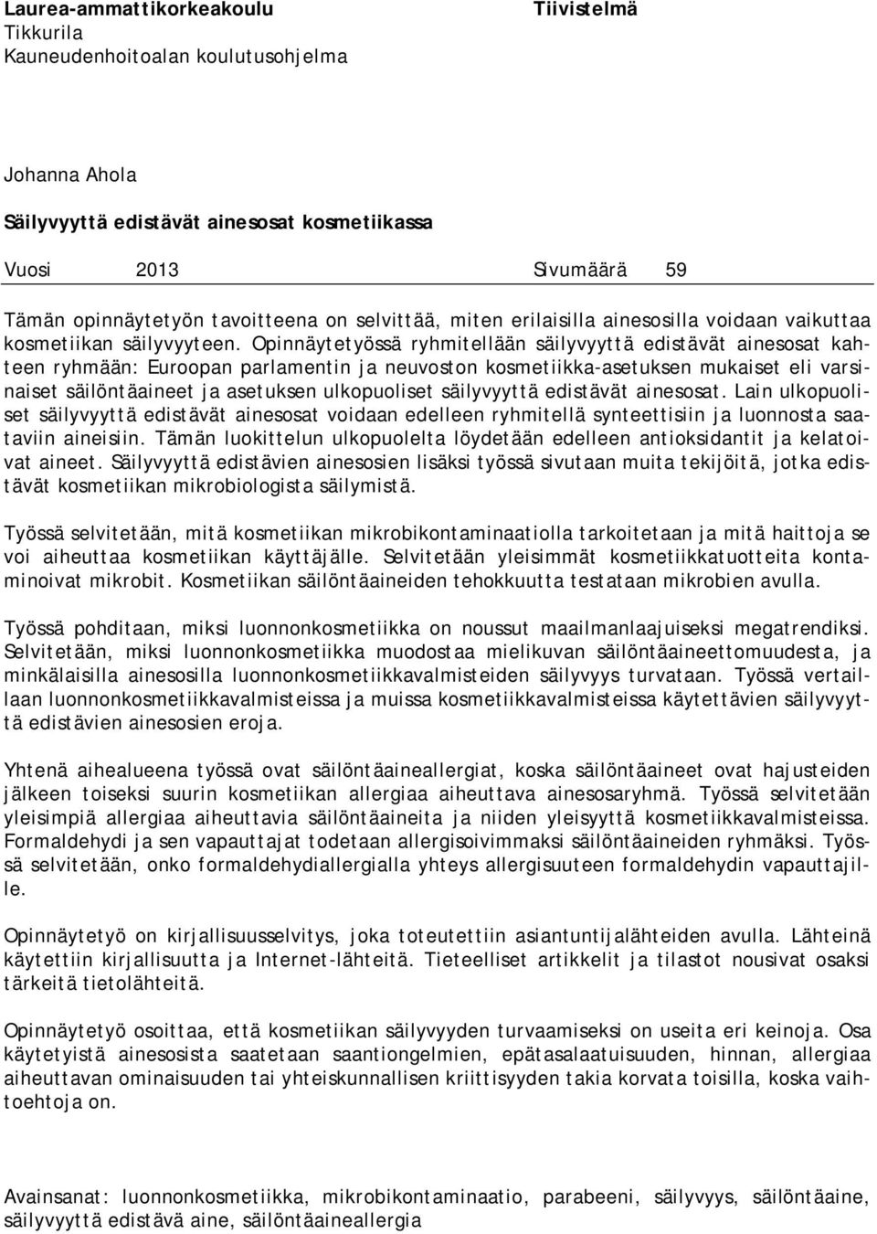 Opinnäytetyössä ryhmitellään säilyvyyttä edistävät ainesosat kahteen ryhmään: Euroopan parlamentin ja neuvoston kosmetiikka-asetuksen mukaiset eli varsinaiset säilöntäaineet ja asetuksen ulkopuoliset