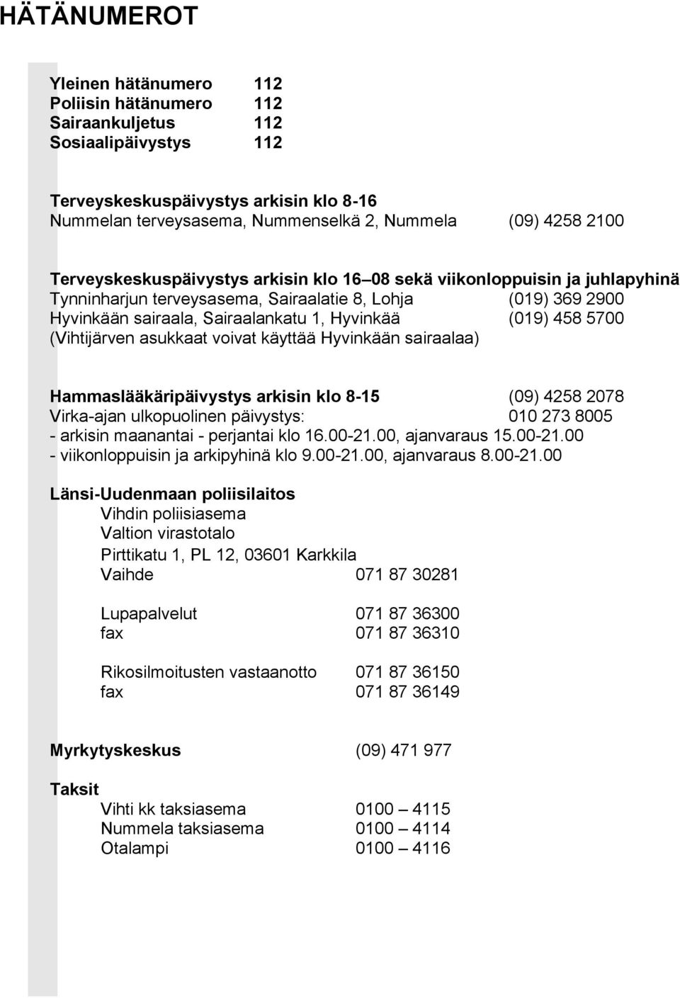 458 5700 (Vihtijärven asukkaat voivat käyttää Hyvinkään sairaalaa) Hammaslääkäripäivystys arkisin klo 8-15 (09) 4258 2078 Virka-ajan ulkopuolinen päivystys: 010 273 8005 - arkisin maanantai -