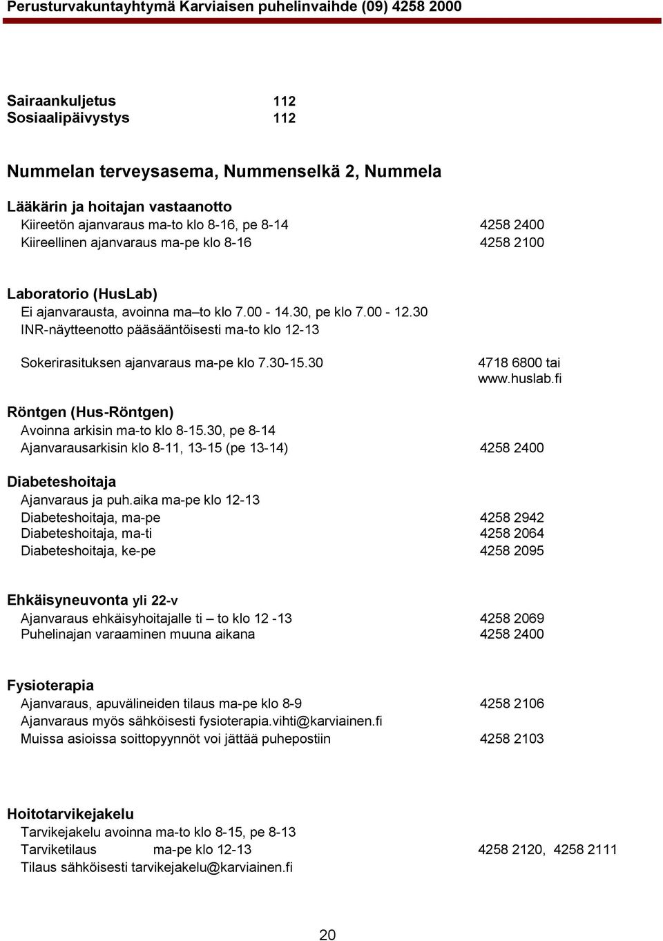 30 INR-näytteenotto pääsääntöisesti ma-to klo 12-13 Sokerirasituksen ajanvaraus ma-pe klo 7.30-15.30 4718 6800 tai www.huslab.fi Röntgen (Hus-Röntgen) Avoinna arkisin ma-to klo 8-15.
