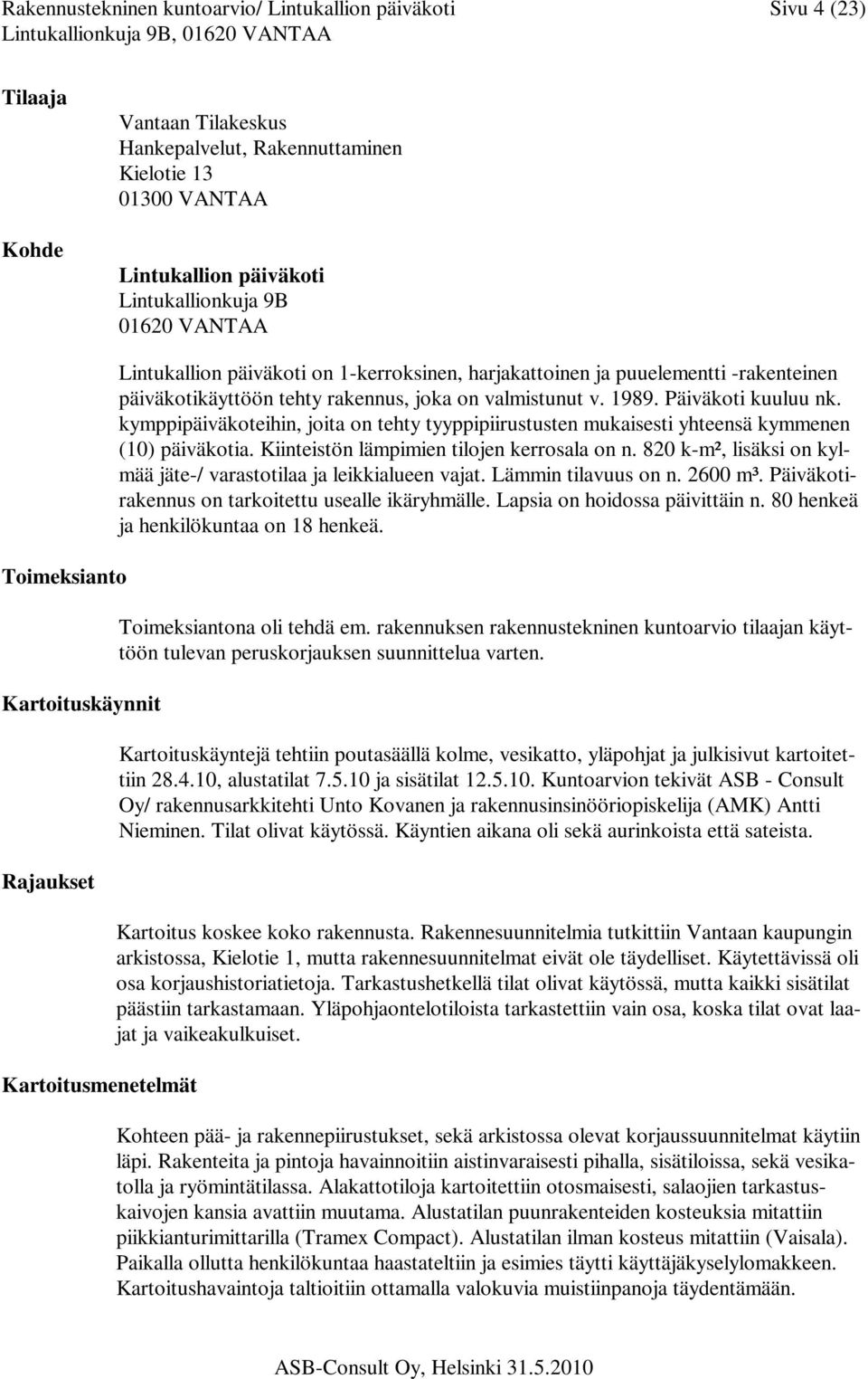 valmistunut v. 1989. Päiväkoti kuuluu nk. kymppipäiväkoteihin, joita on tehty tyyppipiirustusten mukaisesti yhteensä kymmenen (10) päiväkotia. Kiinteistön lämpimien tilojen kerrosala on n.