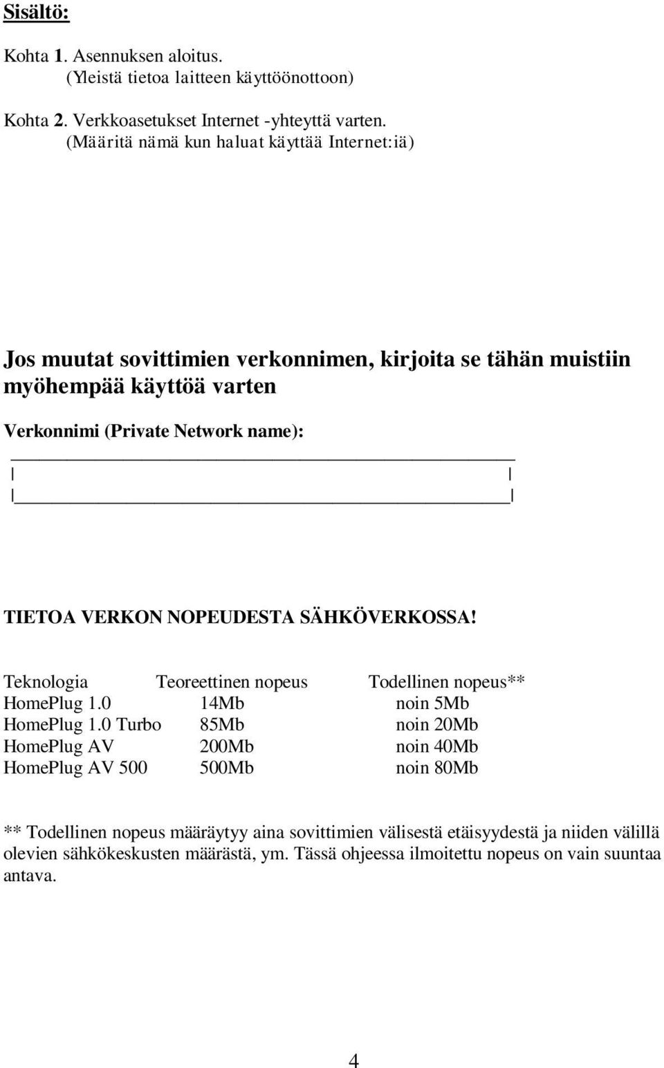 TIETOA VERKON NOPEUDESTA SÄHKÖVERKOSSA! Teknologia Teoreettinen nopeus Todellinen nopeus** HomePlug 1.0 14Mb noin 5Mb HomePlug 1.