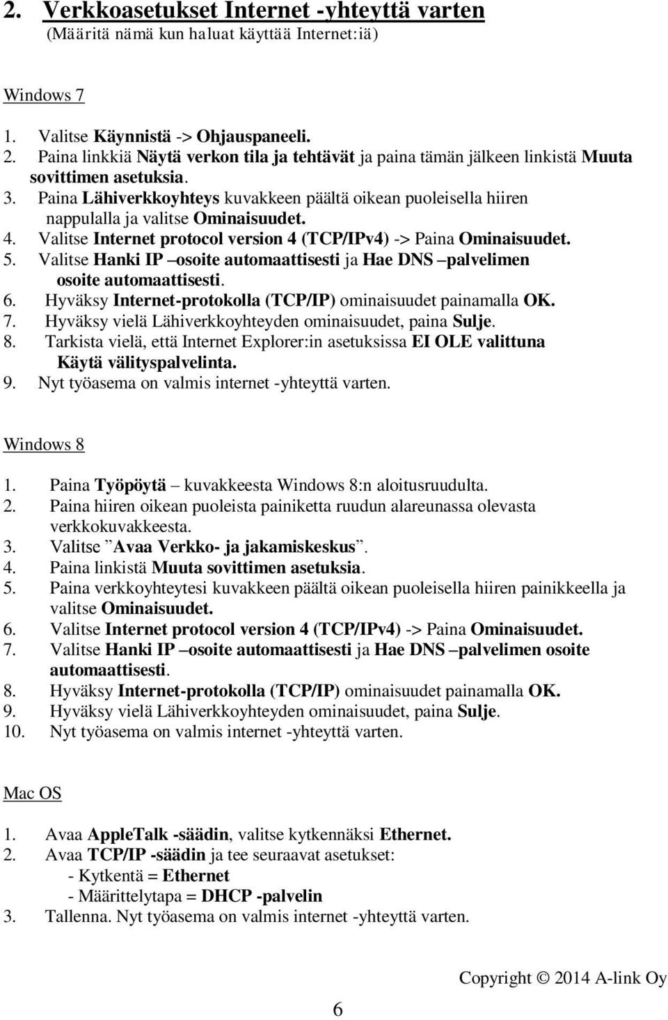 Paina Lähiverkkoyhteys kuvakkeen päältä oikean puoleisella hiiren nappulalla ja valitse Ominaisuudet. 4. Valitse Internet protocol version 4 (TCP/IPv4) -> Paina Ominaisuudet. 5.