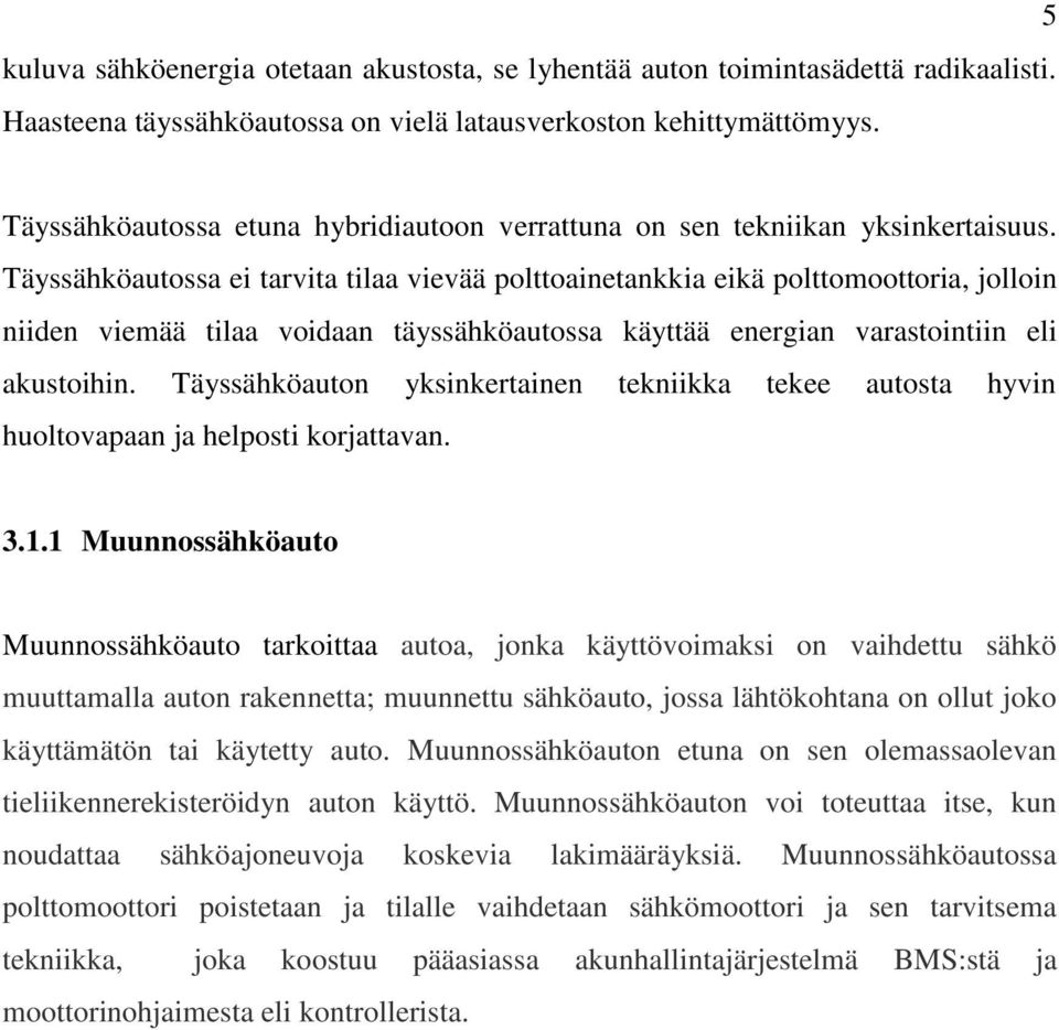 Täyssähköautossa ei tarvita tilaa vievää polttoainetankkia eikä polttomoottoria, jolloin niiden viemää tilaa voidaan täyssähköautossa käyttää energian varastointiin eli akustoihin.