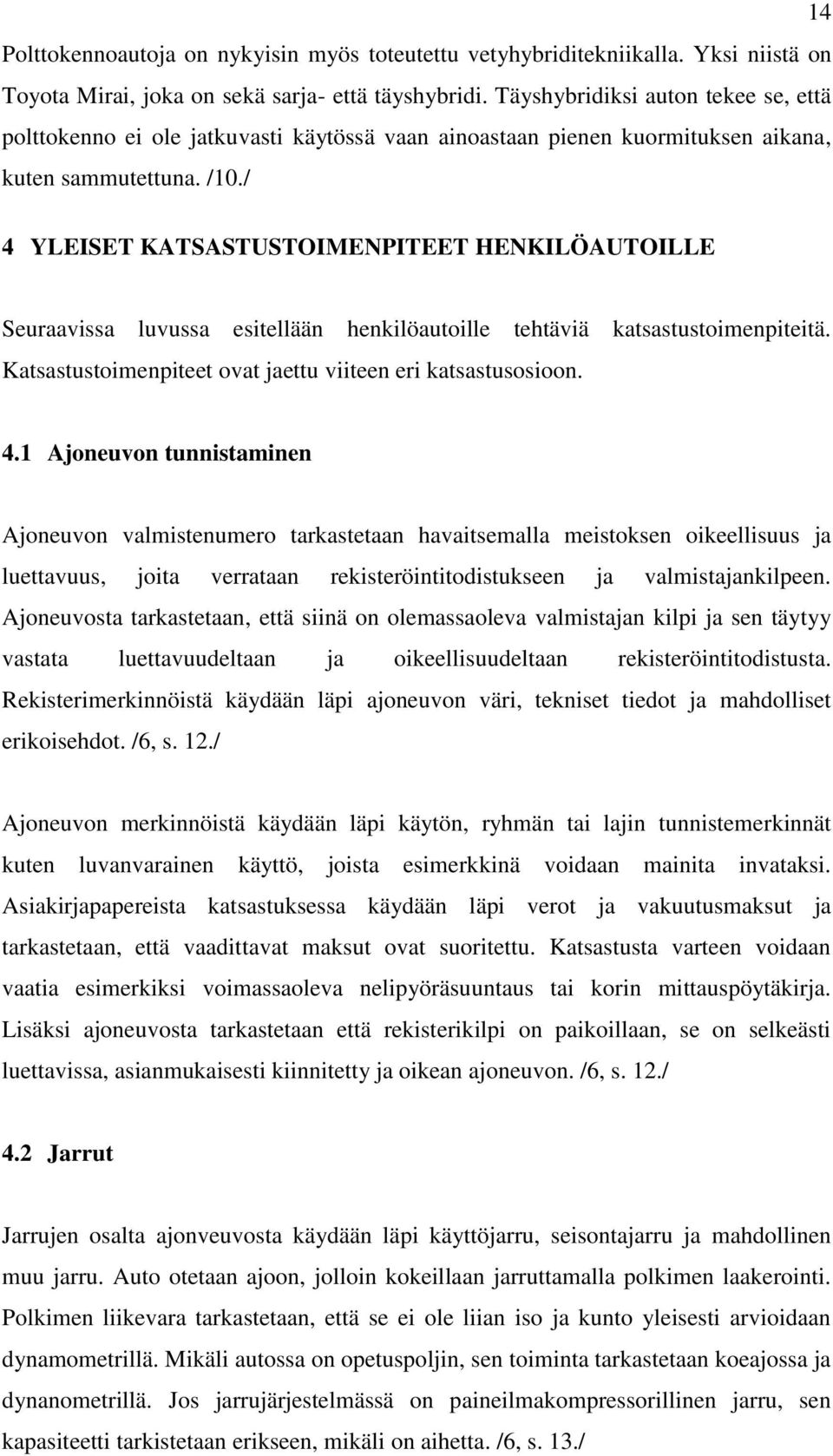 / 4 YLEISET KATSASTUSTOIMENPITEET HENKILÖAUTOILLE Seuraavissa luvussa esitellään henkilöautoille tehtäviä katsastustoimenpiteitä. Katsastustoimenpiteet ovat jaettu viiteen eri katsastusosioon. 4.1 Ajoneuvon tunnistaminen Ajoneuvon valmistenumero tarkastetaan havaitsemalla meistoksen oikeellisuus ja luettavuus, joita verrataan rekisteröintitodistukseen ja valmistajankilpeen.
