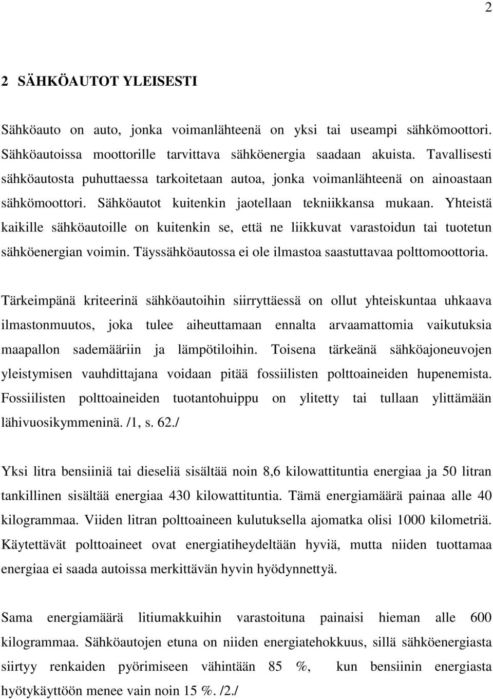 Yhteistä kaikille sähköautoille on kuitenkin se, että ne liikkuvat varastoidun tai tuotetun sähköenergian voimin. Täyssähköautossa ei ole ilmastoa saastuttavaa polttomoottoria.