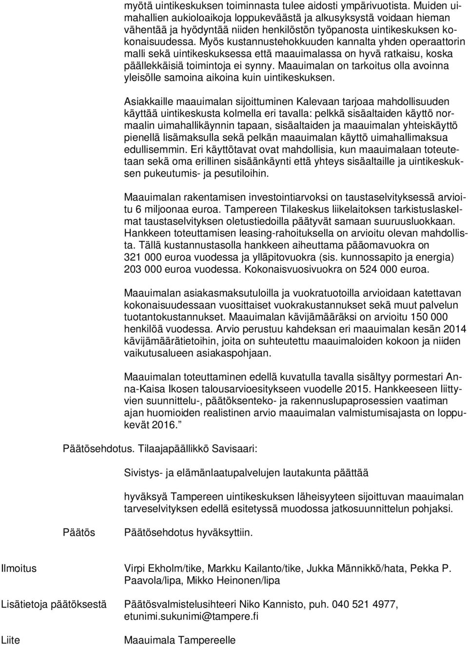 Myös kustannustehokkuuden kannalta yhden operaattorin malli sekä uintikeskuksessa että maauimalassa on hyvä ratkaisu, koska päällekkäisiä toimintoja ei synny.