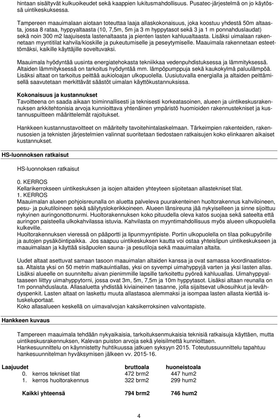 noin 300 m2 laajuisesta lastenaltaasta ja pienten lasten kahluualtaasta. Lisäksi uimalaan rakennetaan myyntitilat kahvila/kioskille ja pukeutumiselle ja peseytymiselle.