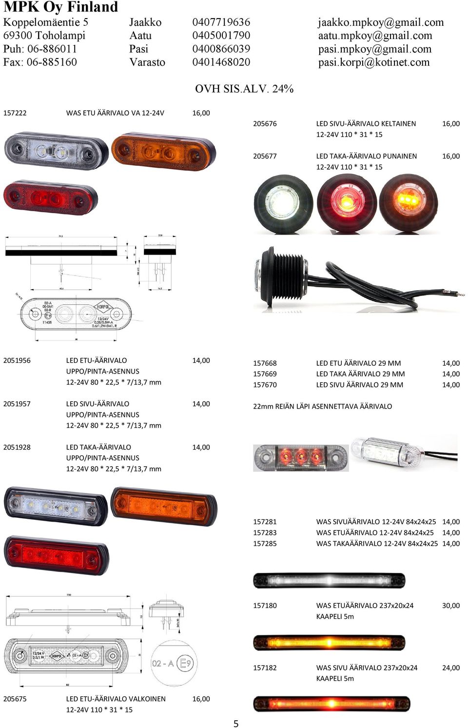 * 7/13,7 mm 14,00 22mm REIÄN LÄPI ASENNETTAVA ÄÄRIVALO 2051928 LED TAKA-ÄÄRIVALO UPPO/PINTA-ASENNUS 12-24V 80 * 22,5 * 7/13,7 mm 14,00 205675 LED ETU-ÄÄRIVALO VALKOINEN 12-24V 110 * 31 * 15 5 157281