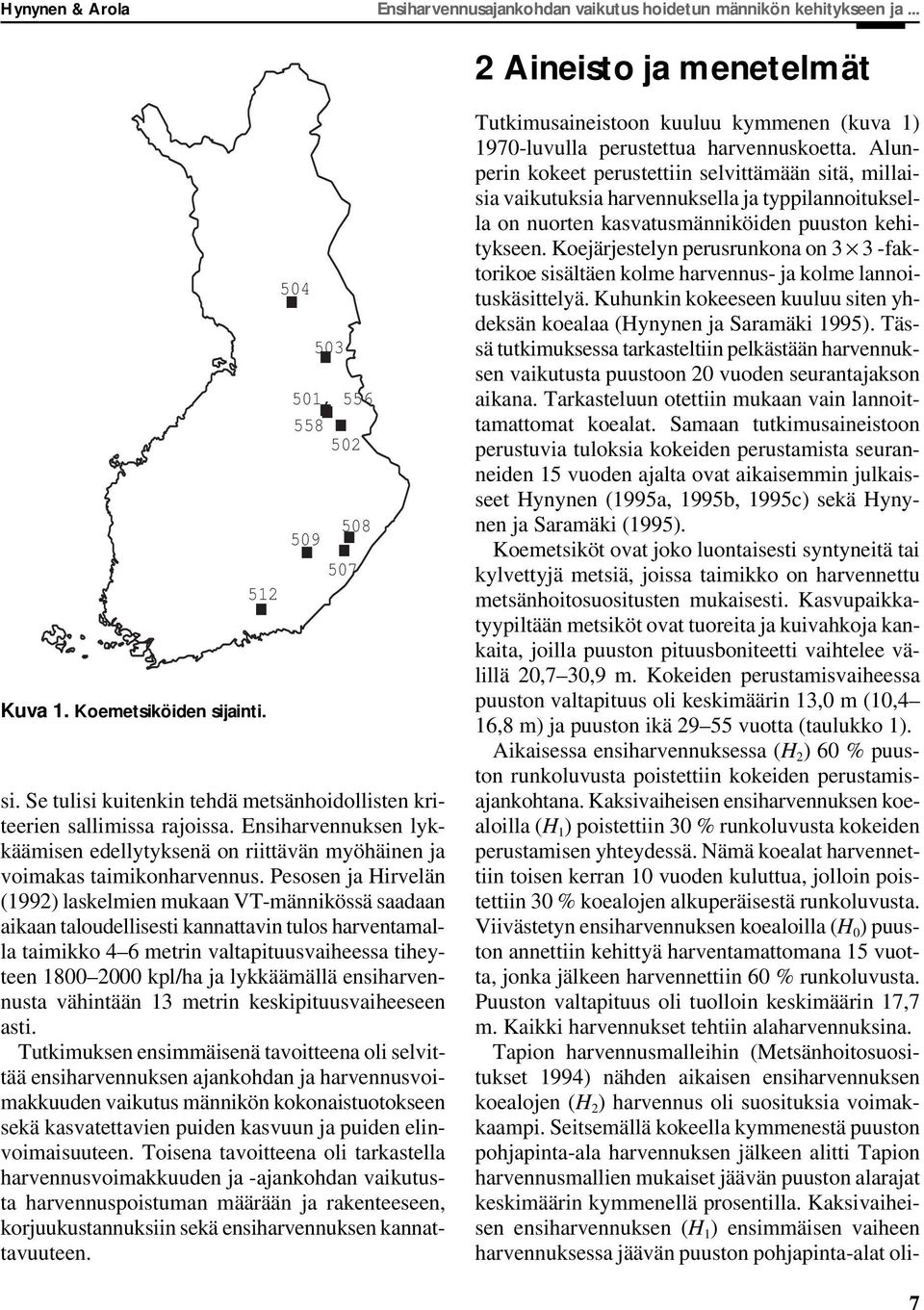 Pesosen ja Hirvelän (1992) laskelmien mukaan VT-männikössä saadaan aikaan taloudellisesti kannattavin tulos harventamalla taimikko 4 6 metrin valtapituusvaiheessa tiheyteen 18 2 kpl/ha ja lykkäämällä